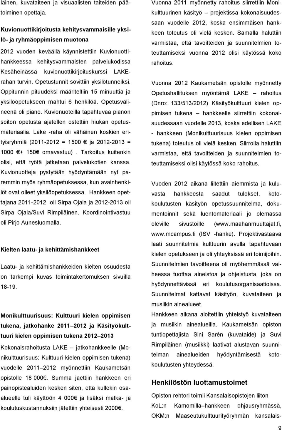 kuvionuottikirjoituskurssi LAKErahan turvin. Opetustunnit sovittiin yksilötunneiksi. Oppitunnin pituudeksi määriteltiin 15 minuuttia ja yksilöopetukseen mahtui 6 henkilöä. Opetusvälineenä oli piano.