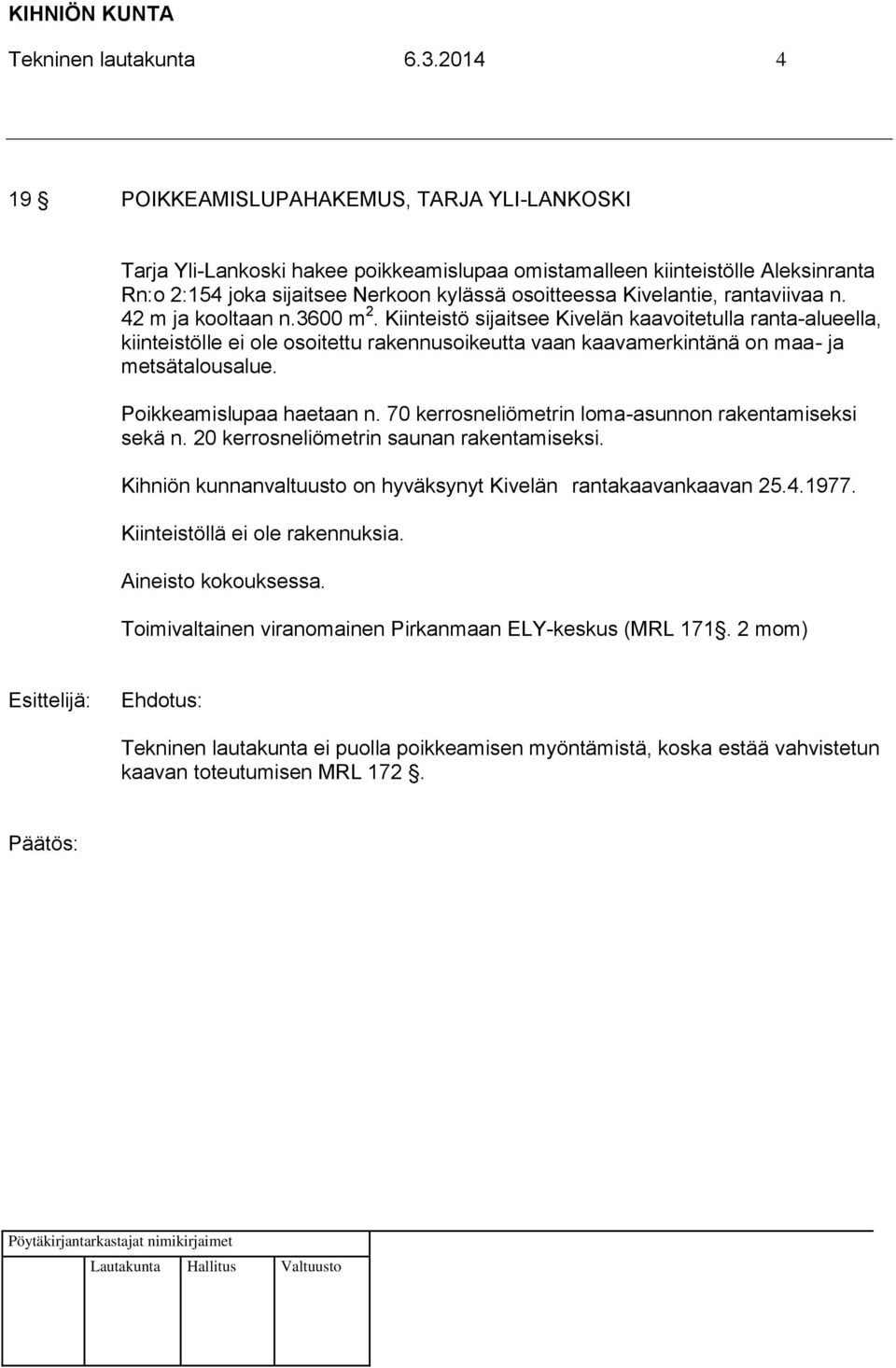 rantaviivaa n. 42 m ja kooltaan n.3600 m 2. Kiinteistö sijaitsee Kivelän kaavoitetulla ranta-alueella, kiinteistölle ei ole osoitettu rakennusoikeutta vaan kaavamerkintänä on maa- ja metsätalousalue.