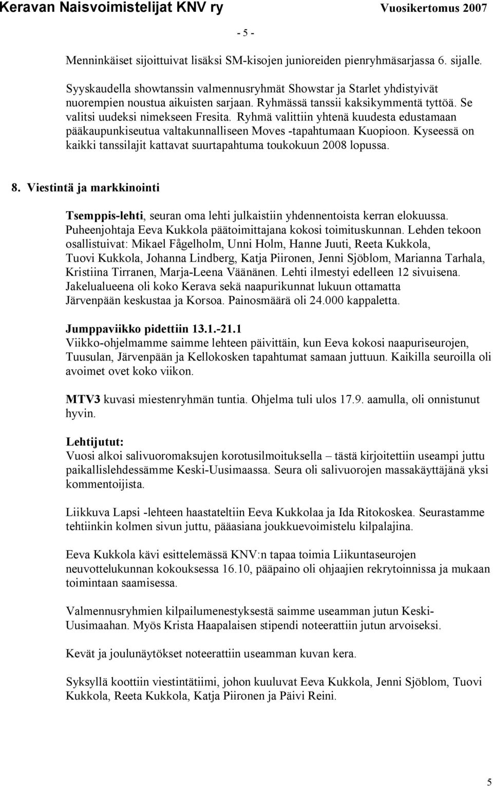 Ryhmä valittiin yhtenä kuudesta edustamaan pääkaupunkiseutua valtakunnalliseen Moves -tapahtumaan Kuopioon. Kyseessä on kaikki tanssilajit kattavat suurtapahtuma toukokuun 2008 lopussa. 8.