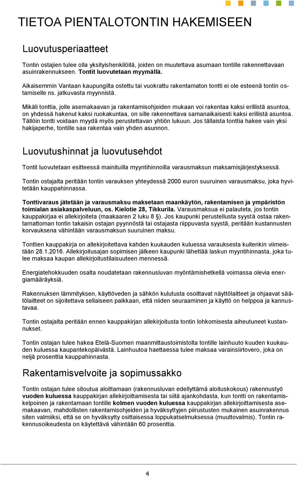 Mikäli tonttia, jolle asemakaavan ja rakentamisohjeiden mukaan voi rakentaa kaksi erillistä asuntoa, on yhdessä hakenut kaksi ruokakuntaa, on sille rakennettava samanaikaisesti kaksi erillistä