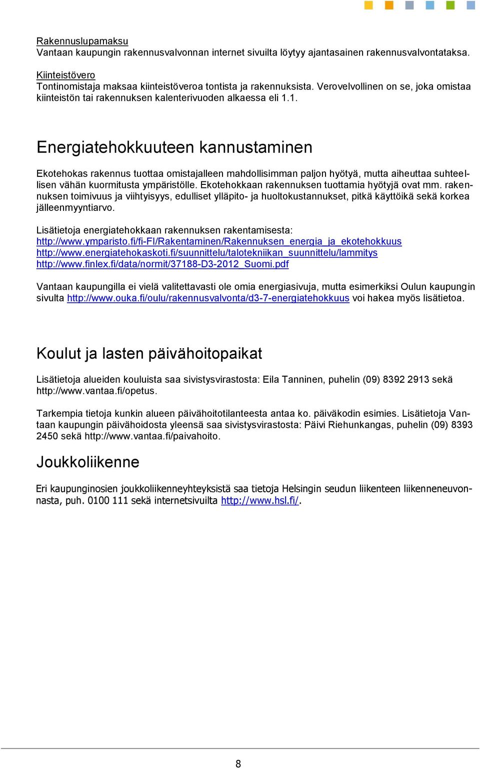 1. Energiatehokkuuteen kannustaminen Ekotehokas rakennus tuottaa omistajalleen mahdollisimman paljon hyötyä, mutta aiheuttaa suhteellisen vähän kuormitusta ympäristölle.