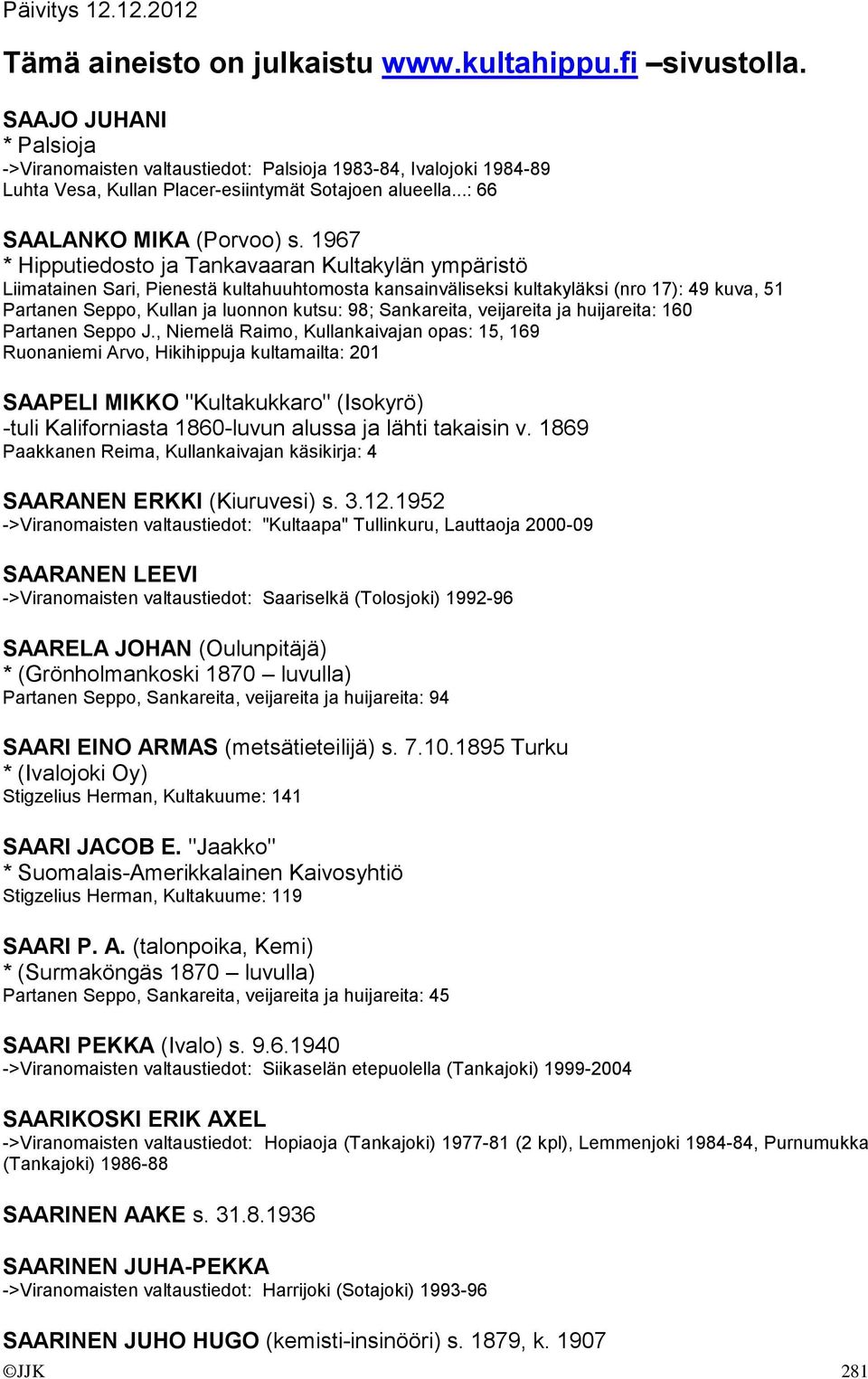 1967 * Hipputiedosto ja Tankavaaran Kultakylän ympäristö Liimatainen Sari, Pienestä kultahuuhtomosta kansainväliseksi kultakyläksi (nro 17): 49 kuva, 51 Partanen Seppo, Kullan ja luonnon kutsu: 98;