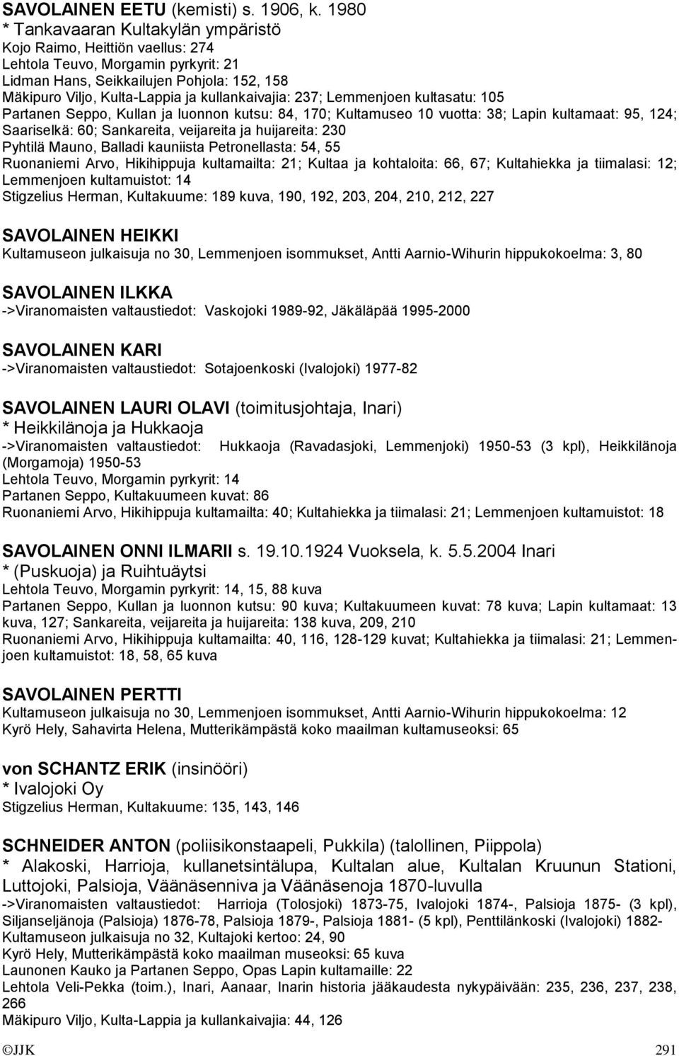kullankaivajia: 237; Lemmenjoen kultasatu: 105 Partanen Seppo, Kullan ja luonnon kutsu: 84, 170; Kultamuseo 10 vuotta: 38; Lapin kultamaat: 95, 124; Saariselkä: 60; Sankareita, veijareita ja