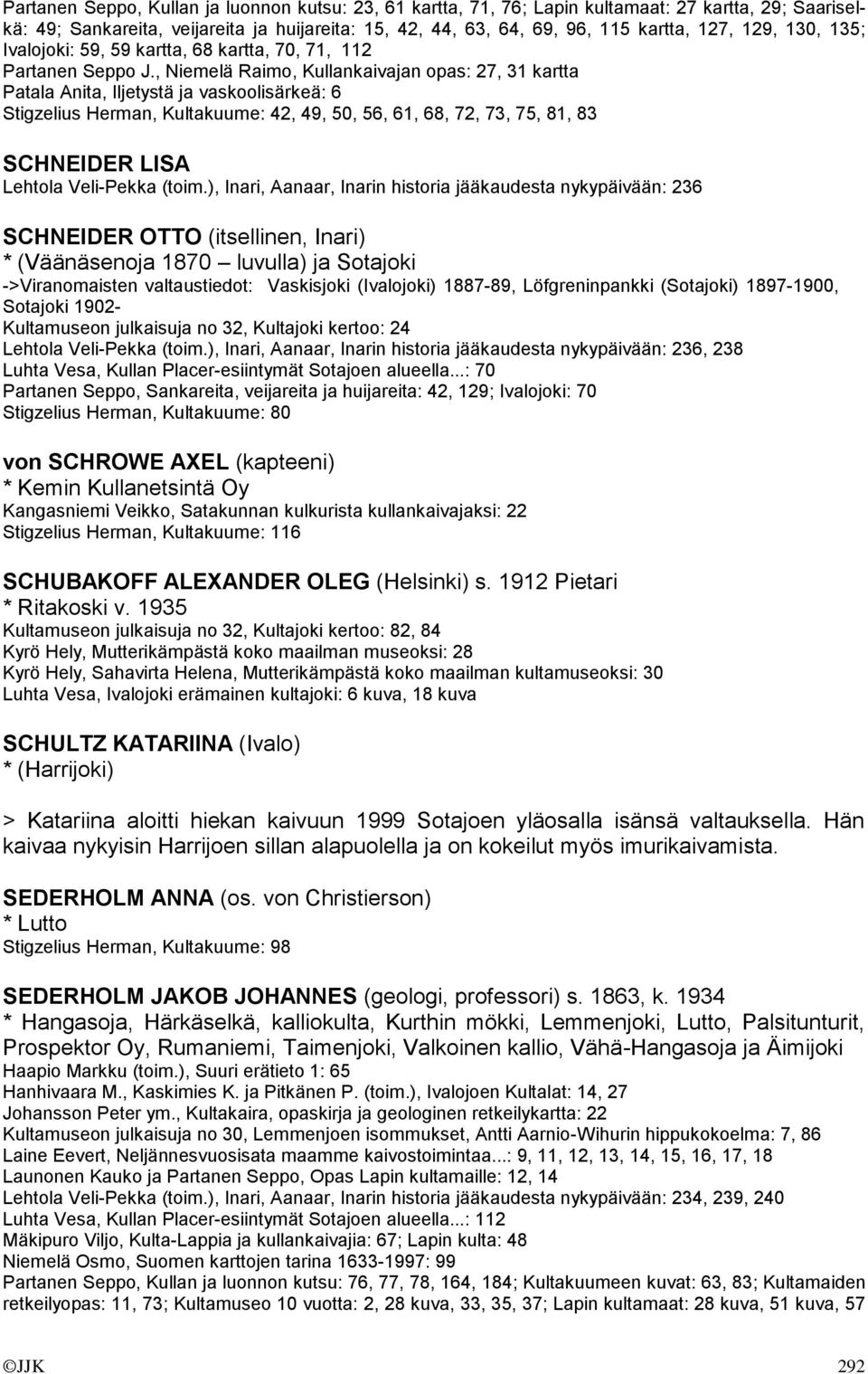 , Niemelä Raimo, Kullankaivajan opas: 27, 31 kartta Patala Anita, Iljetystä ja vaskoolisärkeä: 6 Stigzelius Herman, Kultakuume: 42, 49, 50, 56, 61, 68, 72, 73, 75, 81, 83 SCHNEIDER LISA Lehtola