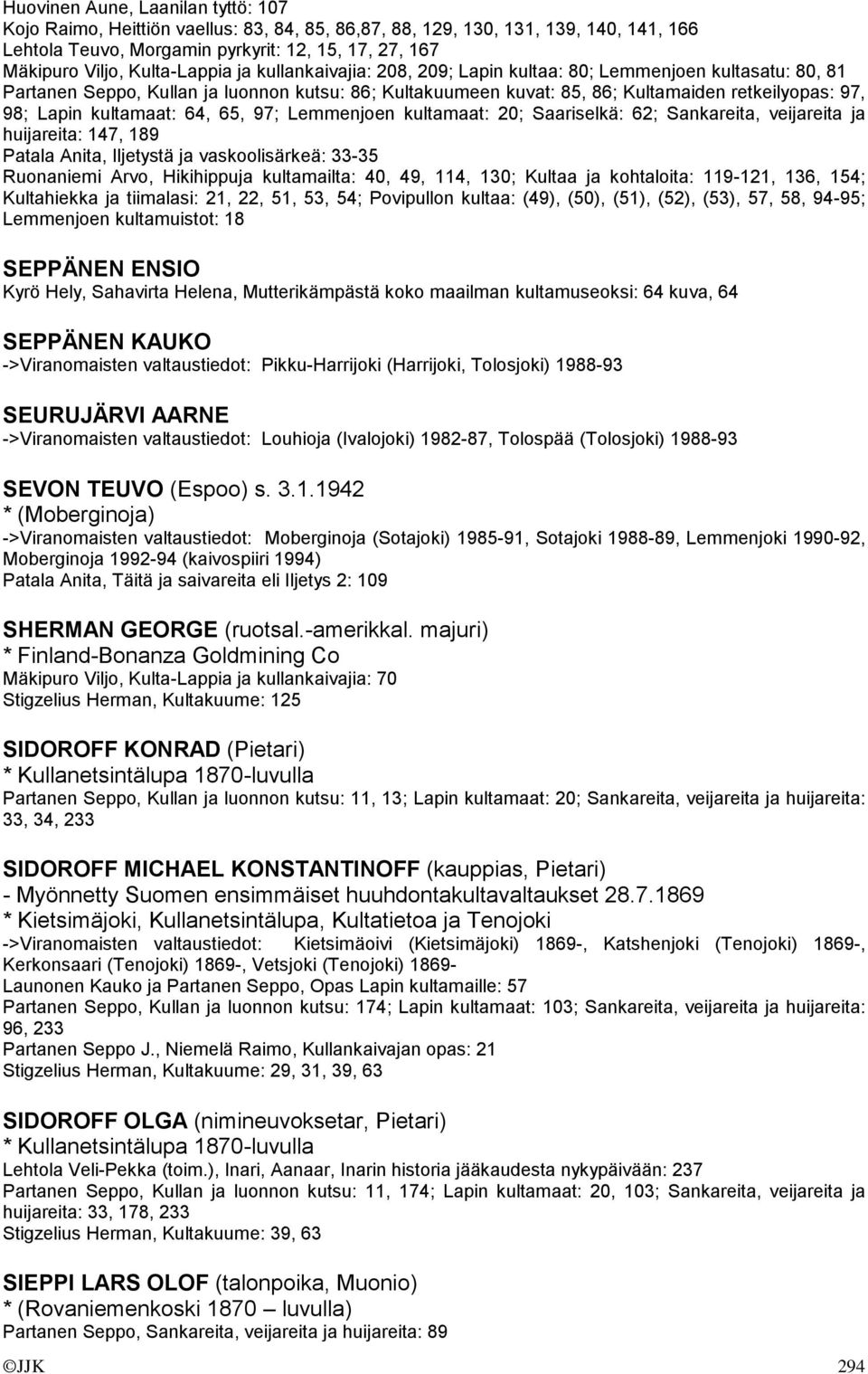 Lapin kultamaat: 64, 65, 97; Lemmenjoen kultamaat: 20; Saariselkä: 62; Sankareita, veijareita ja huijareita: 147, 189 Patala Anita, Iljetystä ja vaskoolisärkeä: 33-35 Ruonaniemi Arvo, Hikihippuja