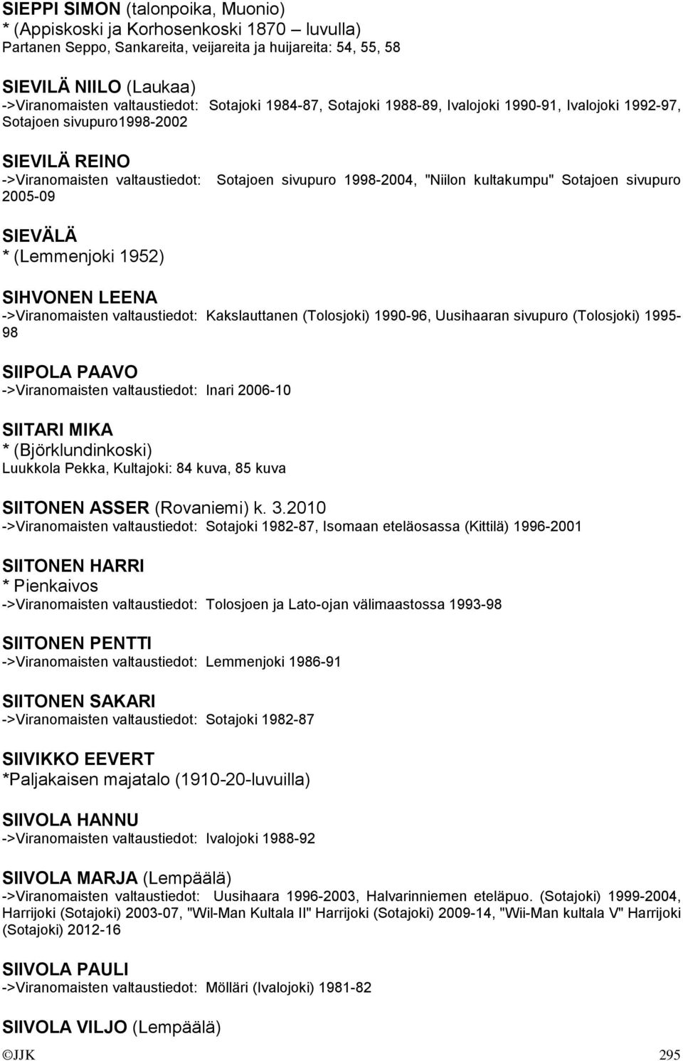 kultakumpu" Sotajoen sivupuro SIEVÄLÄ * (Lemmenjoki 1952) SIHVONEN LEENA ->Viranomaisten valtaustiedot: Kakslauttanen (Tolosjoki) 1990-96, Uusihaaran sivupuro (Tolosjoki) 1995-98 SIIPOLA PAAVO
