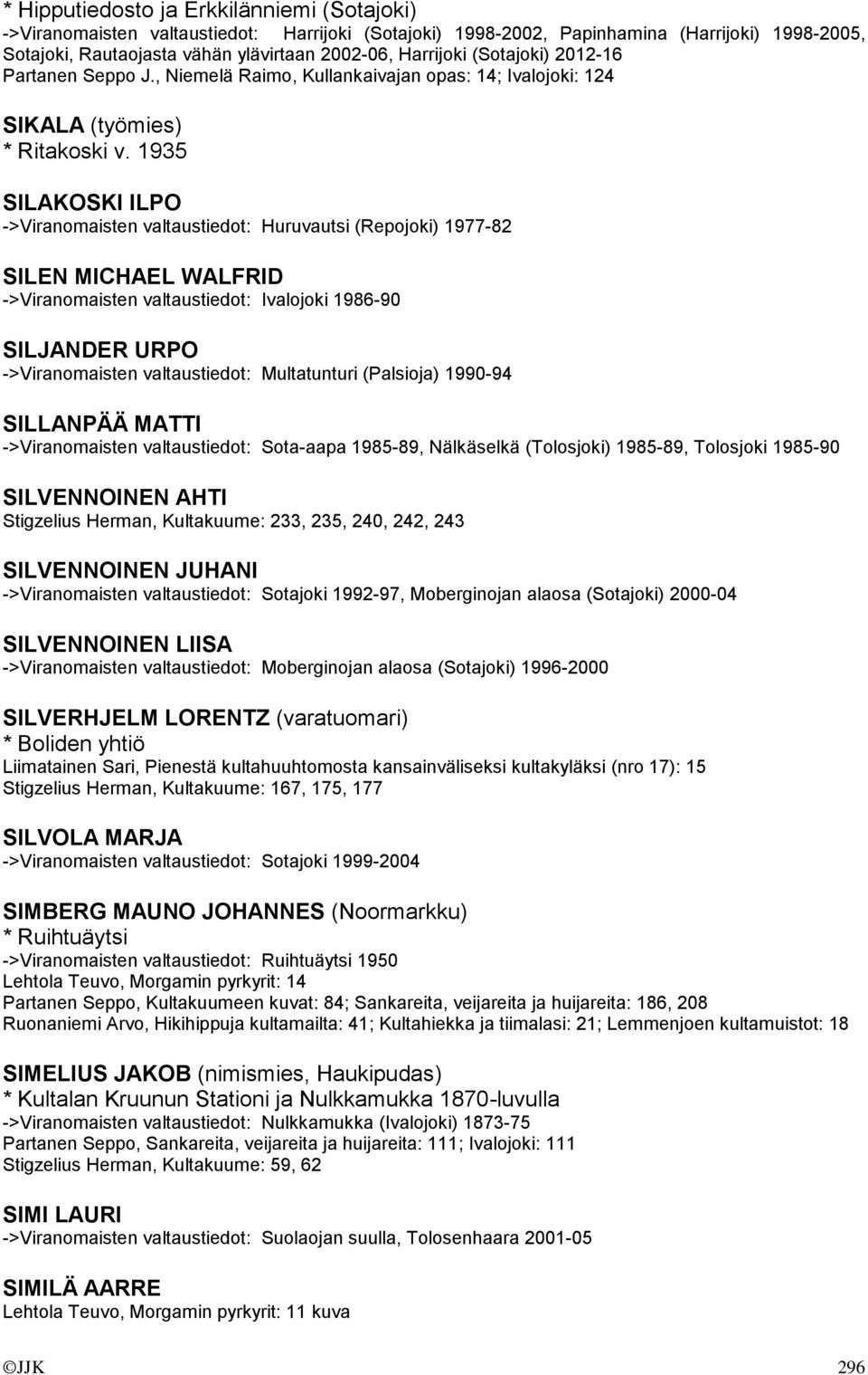 1935 SILAKOSKI ILPO ->Viranomaisten valtaustiedot: Huruvautsi (Repojoki) 1977-82 SILEN MICHAEL WALFRID ->Viranomaisten valtaustiedot: Ivalojoki 1986-90 SILJANDER URPO ->Viranomaisten valtaustiedot: