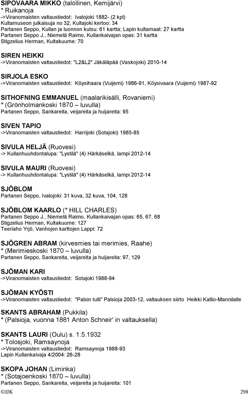 , Niemelä Raimo, Kullankaivajan opas: 31 kartta Stigzelius Herman, Kultakuume: 70 SIREN HEIKKI ->Viranomaisten valtaustiedot: "L2&L2" Jäkäläpää (Vaskojoki) 2010-14 SIRJOLA ESKO ->Viranomaisten