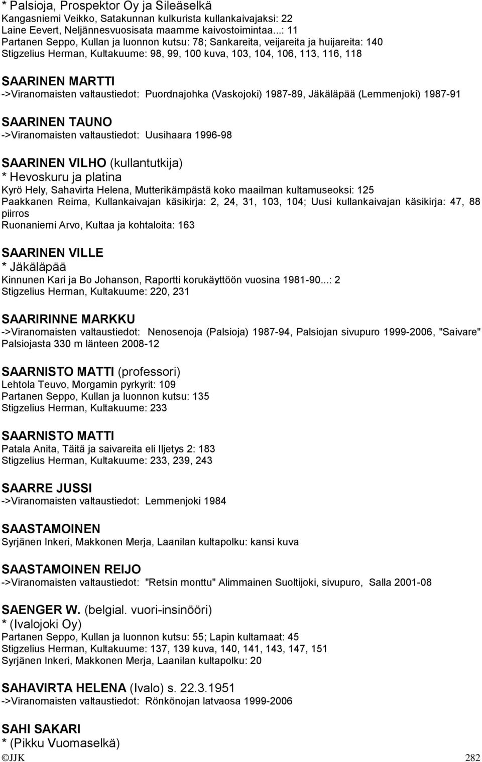 ->Viranomaisten valtaustiedot: Puordnajohka (Vaskojoki) 1987-89, Jäkäläpää (Lemmenjoki) 1987-91 SAARINEN TAUNO ->Viranomaisten valtaustiedot: Uusihaara 1996-98 SAARINEN VILHO (kullantutkija) *