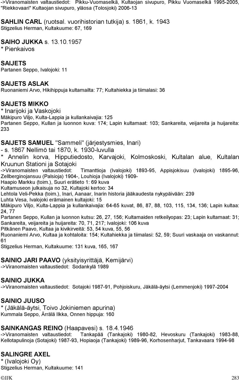 1957 * Pienkaivos SAIJETS Partanen Seppo, Ivalojoki: 11 SAIJETS ASLAK Ruonaniemi Arvo, Hikihippuja kultamailta: 77; Kultahiekka ja tiimalasi: 36 SAIJETS MIKKO * Inarijoki ja Vaskojoki Mäkipuro Viljo,