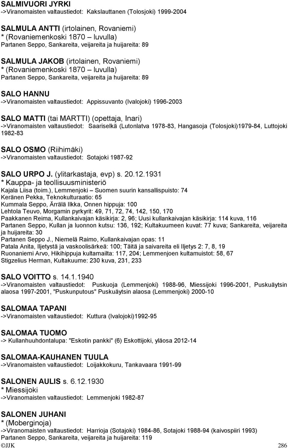 (Ivalojoki) 1996-2003 SALO MATTI (tai MARTTI) (opettaja, Inari) ->Viranomaisten valtaustiedot: Saariselkä (Lutonlatva 1978-83, Hangasoja (Tolosjoki)1979-84, Luttojoki 1982-83 SALO OSMO (Riihimäki)