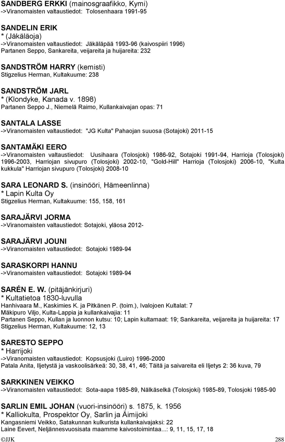 , Niemelä Raimo, Kullankaivajan opas: 71 SANTALA LASSE ->Viranomaisten valtaustiedot: "JG Kulta" Pahaojan suuosa (Sotajoki) 2011-15 SANTAMÄKI EERO ->Viranomaisten valtaustiedot: Uusihaara (Tolosjoki)