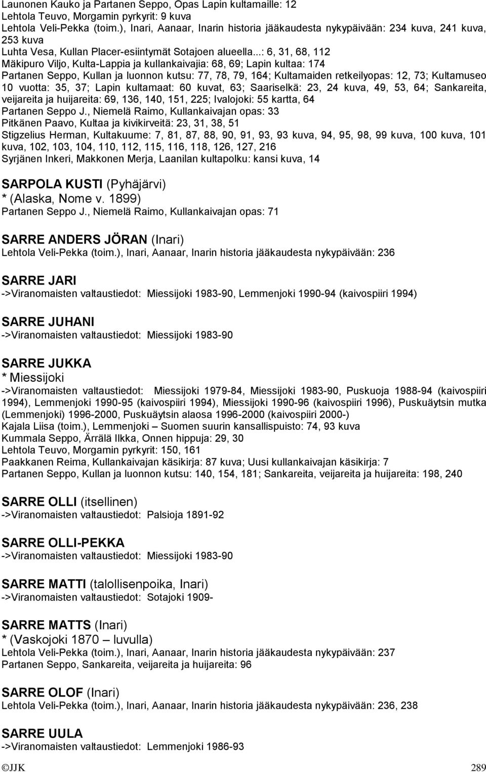 ..: 6, 31, 68, 112 Mäkipuro Viljo, Kulta-Lappia ja kullankaivajia: 68, 69; Lapin kultaa: 174 Partanen Seppo, Kullan ja luonnon kutsu: 77, 78, 79, 164; Kultamaiden retkeilyopas: 12, 73; Kultamuseo 10