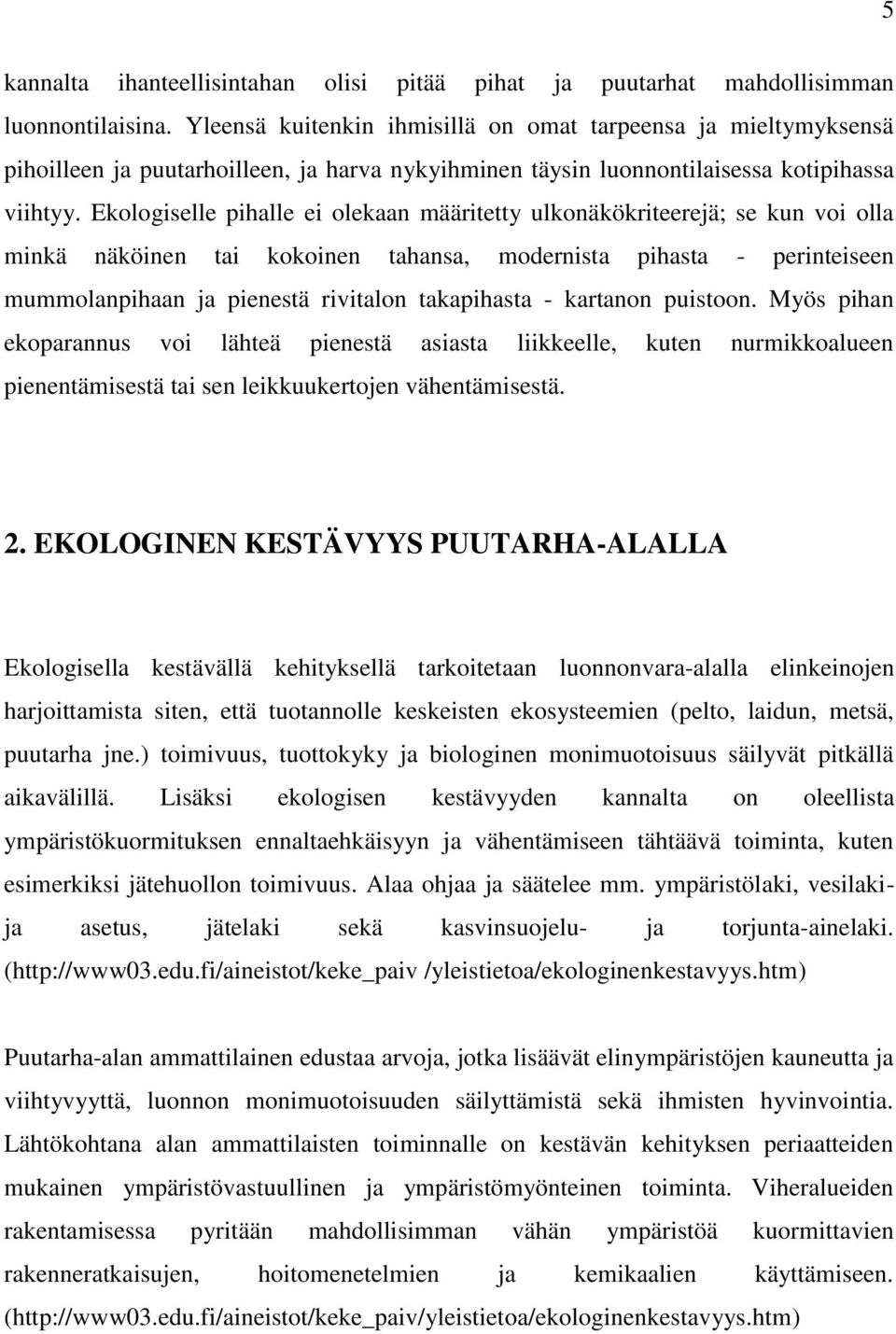 Ekologiselle pihalle ei olekaan määritetty ulkonäkökriteerejä; se kun voi olla minkä näköinen tai kokoinen tahansa, modernista pihasta - perinteiseen mummolanpihaan ja pienestä rivitalon takapihasta