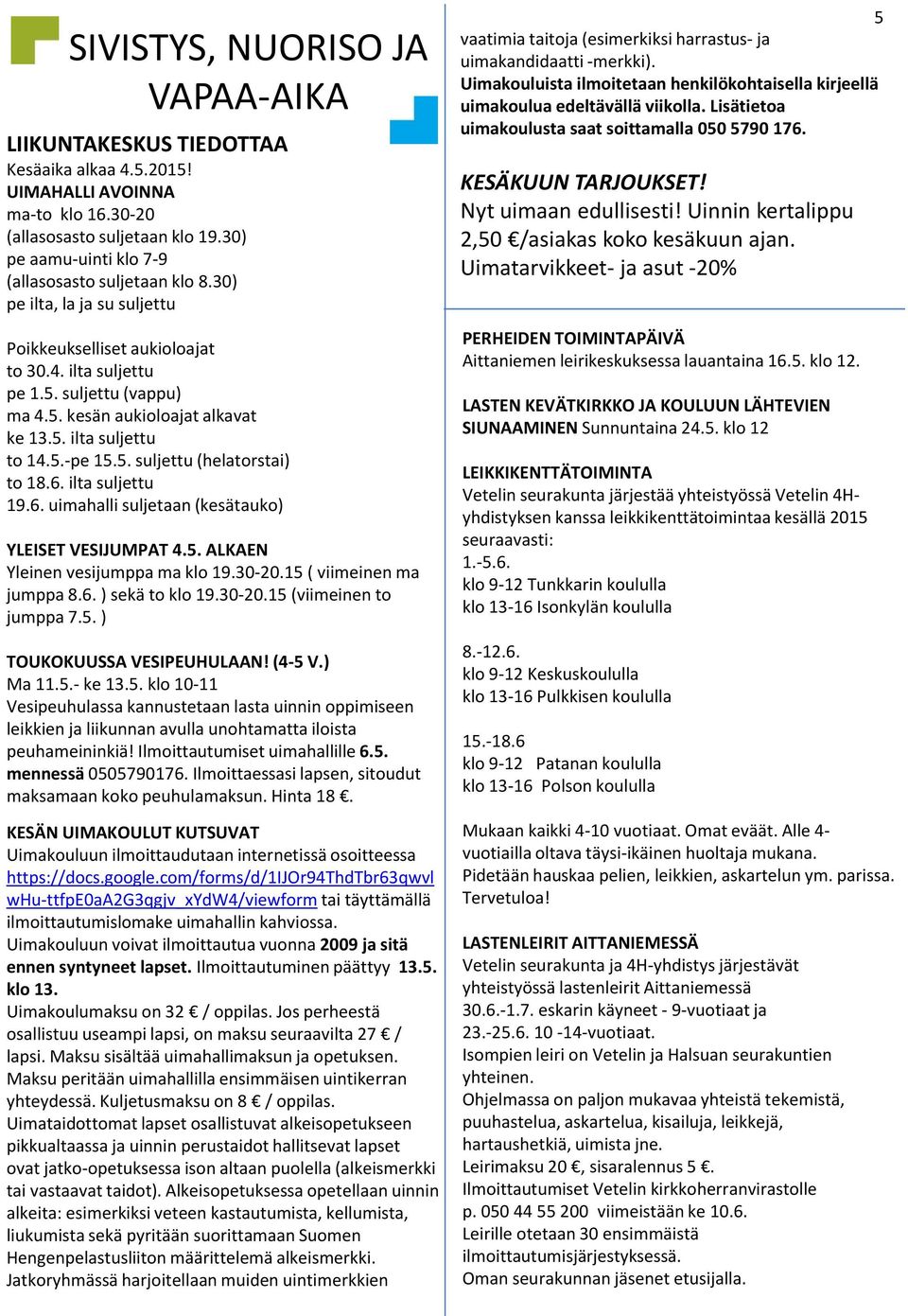 5. ilta suljettu to 14.5.-pe 15.5. suljettu (helatorstai) to 18.6. ilta suljettu 19.6. uimahalli suljetaan (kesätauko) YLEISET VESIJUMPAT 4.5. ALKAEN Yleinen vesijumppa ma klo 19.30-20.