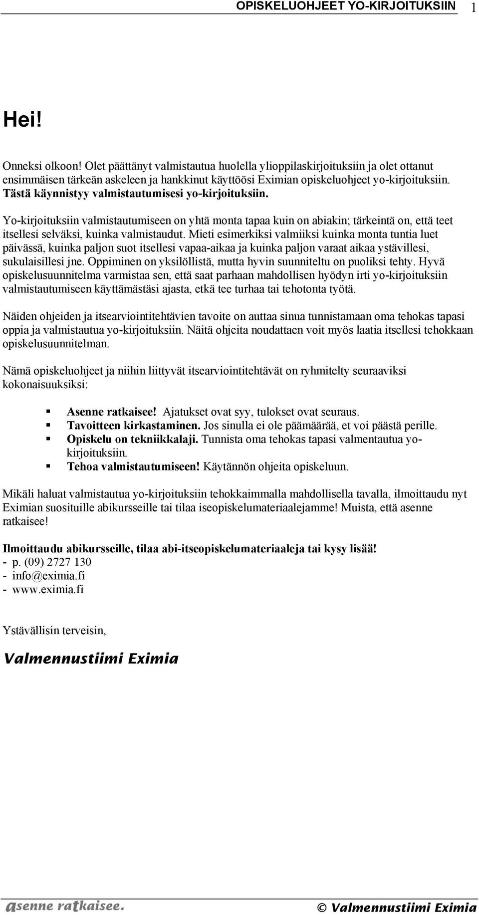 Tästä käynnistyy valmistautumisesi yo-kirjoituksiin. Yo-kirjoituksiin valmistautumiseen on yhtä monta tapaa kuin on abiakin; tärkeintä on, että teet itsellesi selväksi, kuinka valmistaudut.