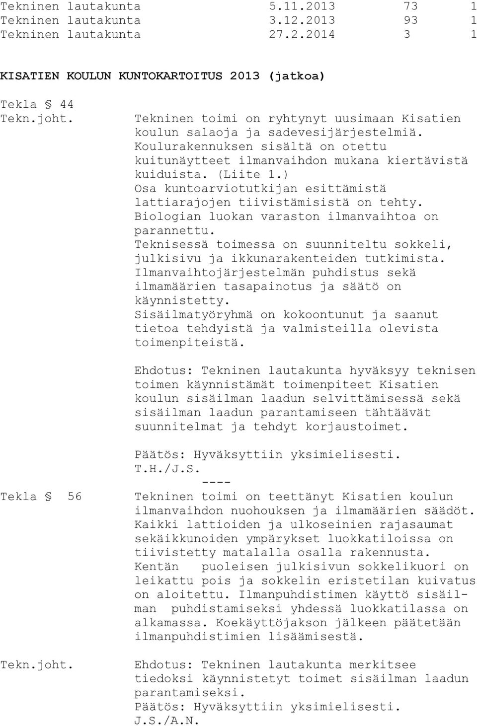 Biologian luokan varaston ilmanvaihtoa on parannettu. Teknisessä toimessa on suunniteltu sokkeli, julkisivu ja ikkunarakenteiden tutkimista.