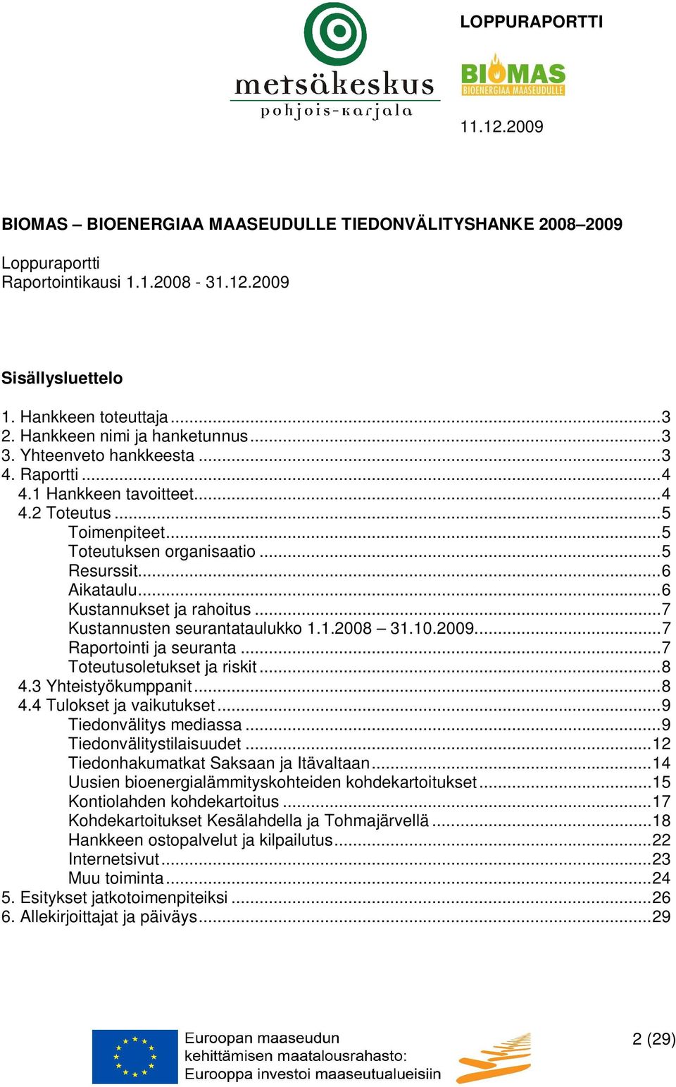 ..7 Kustannusten seurantataulukko 1.1.2008 31.10.2009...7 Raportointi ja seuranta...7 Toteutusoletukset ja riskit...8 4.3 Yhteistyökumppanit...8 4.4 Tulokset ja vaikutukset...9 Tiedonvälitys mediassa.