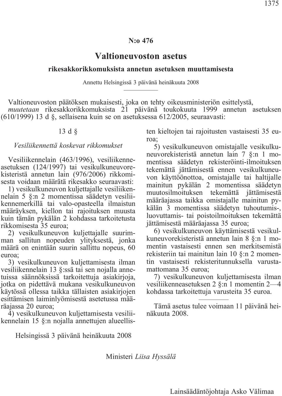 Vesiliikennettä koskevat rikkomukset Vesiliikennelain (463/1996), vesiliikenneasetuksen (124/1997) tai vesikulkuneuvorekisteristä annetun lain (976/2006) rikkomisesta voidaan määrätä rikesakko