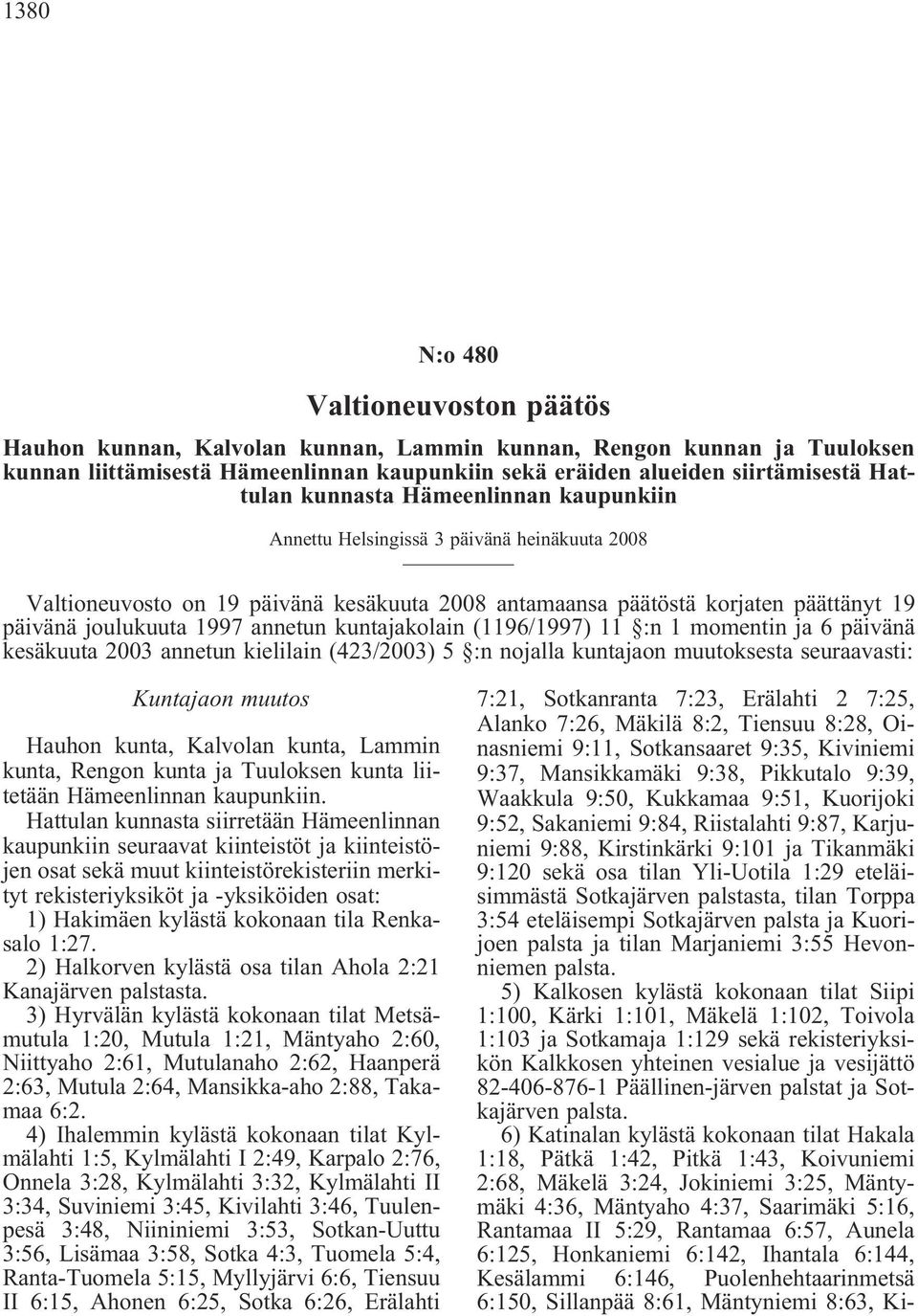 kuntajakolain (1196/1997) 11 :n 1 momentin ja 6 päivänä kesäkuuta 2003 annetun kielilain (423/2003) 5 :n nojalla kuntajaon muutoksesta seuraavasti: Kuntajaon muutos Hauhon kunta, Kalvolan kunta,