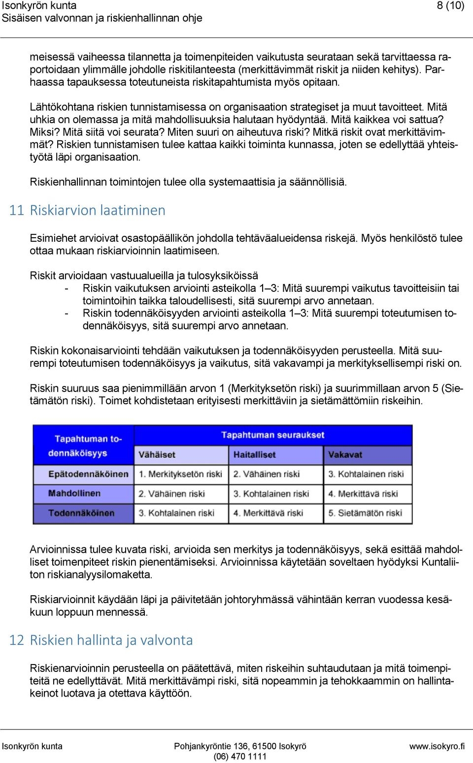 Mitä uhkia on olemassa ja mitä mahdollisuuksia halutaan hyödyntää. Mitä kaikkea voi sattua? Miksi? Mitä siitä voi seurata? Miten suuri on aiheutuva riski? Mitkä riskit ovat merkittävimmät?