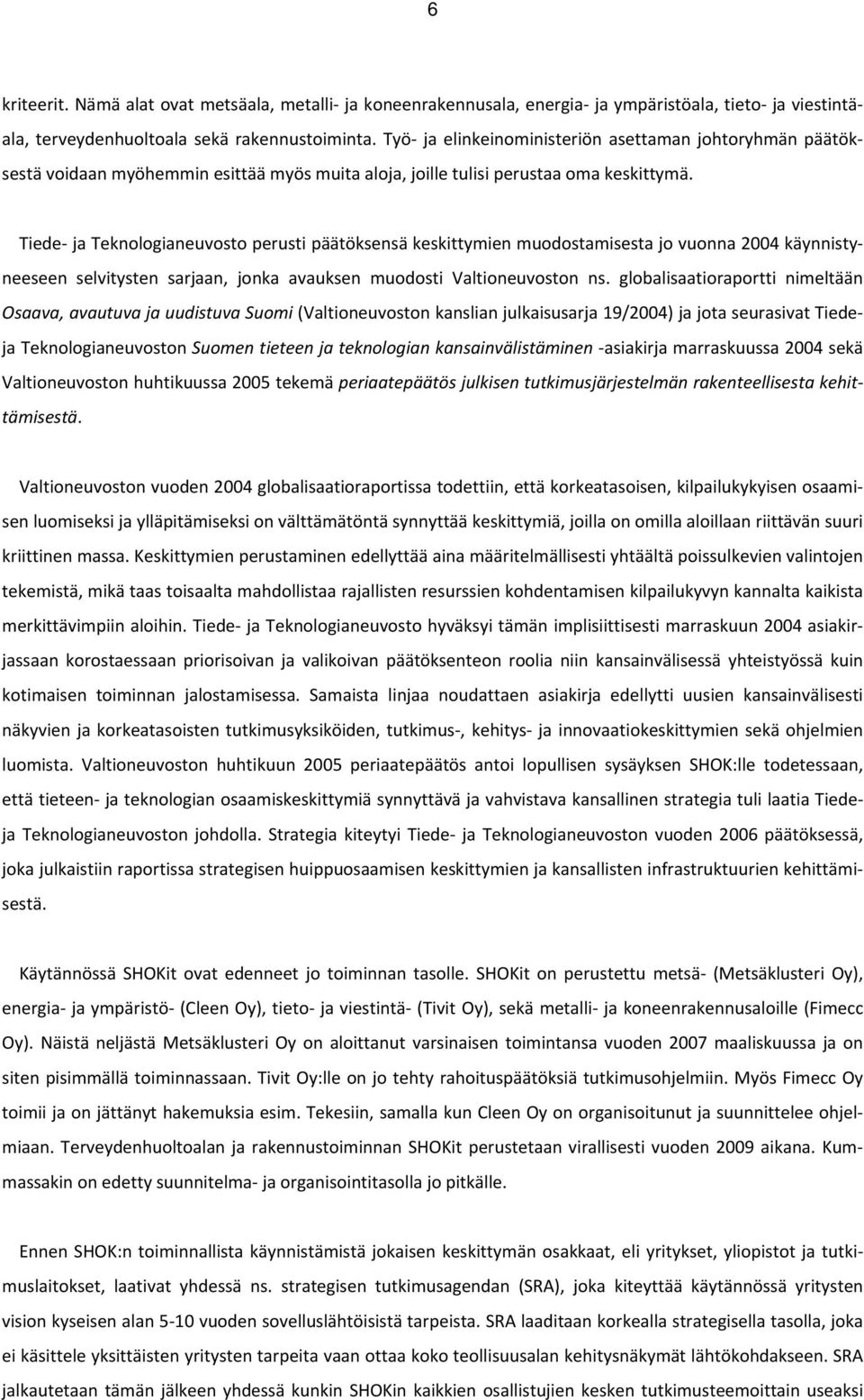 Tiede ja Teknologianeuvosto perusti päätöksensä keskittymien muodostamisesta jo vuonna 2004 käynnistyneeseen selvitysten sarjaan, jonka avauksen muodosti Valtioneuvoston ns.