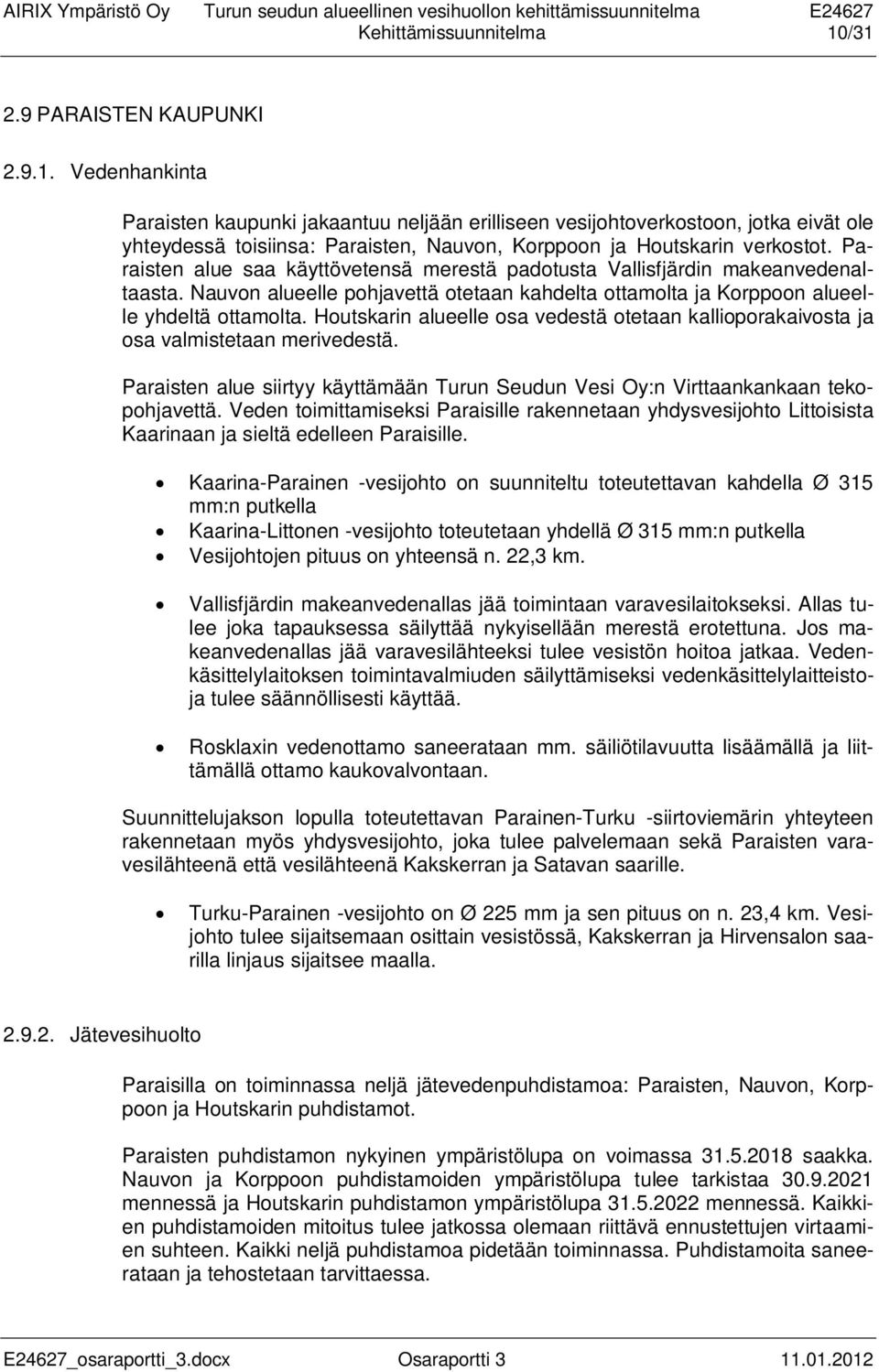 Houtskarin alueelle osa vedestä otetaan kallioporakaivosta ja osa valmistetaan merivedestä. Paraisten alue siirtyy käyttämään Turun Seudun Vesi Oy:n Virttaankankaan tekopohjavettä.