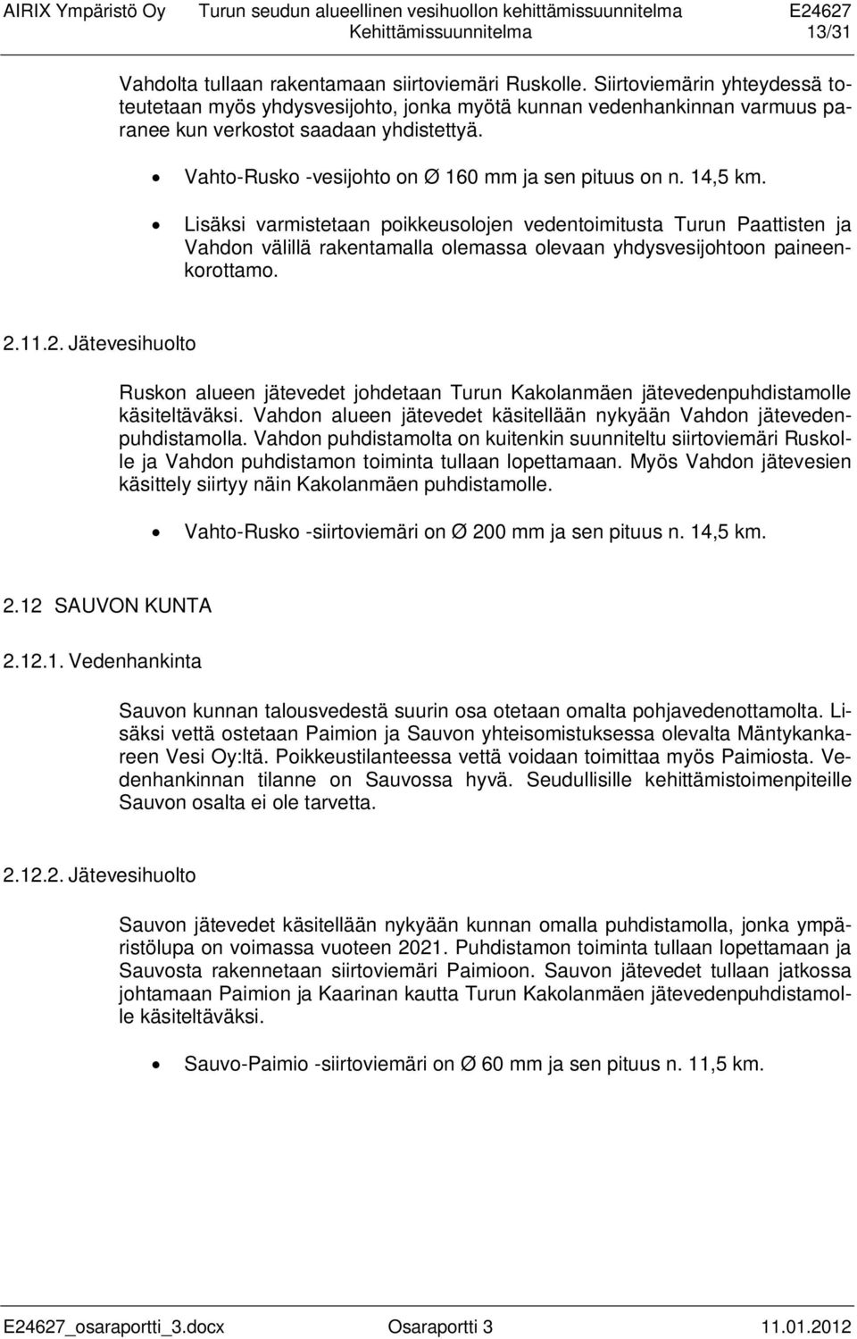 14,5 km. Lisäksi varmistetaan poikkeusolojen vedentoimitusta Turun Paattisten ja Vahdon välillä rakentamalla olemassa olevaan yhdysvesijohtoon paineenkorottamo. 2.