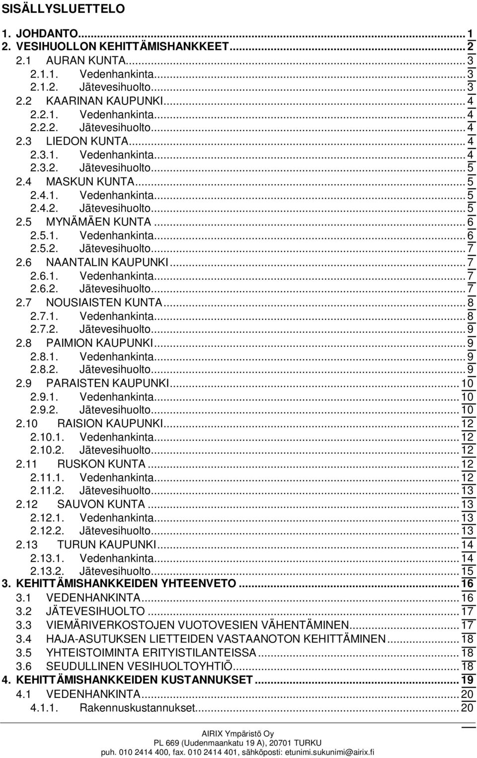 6 NAANTALIN KAUPUNKI... 7 2.6.1. Vedenhankinta... 7 2.6.2. Jätevesihuolto... 7 2.7 NOUSIAISTEN KUNTA... 8 2.7.1. Vedenhankinta... 8 2.7.2. Jätevesihuolto... 9 2.8 PAIMION KAUPUNKI... 9 2.8.1. Vedenhankinta... 9 2.8.2. Jätevesihuolto... 9 2.9 PARAISTEN KAUPUNKI.