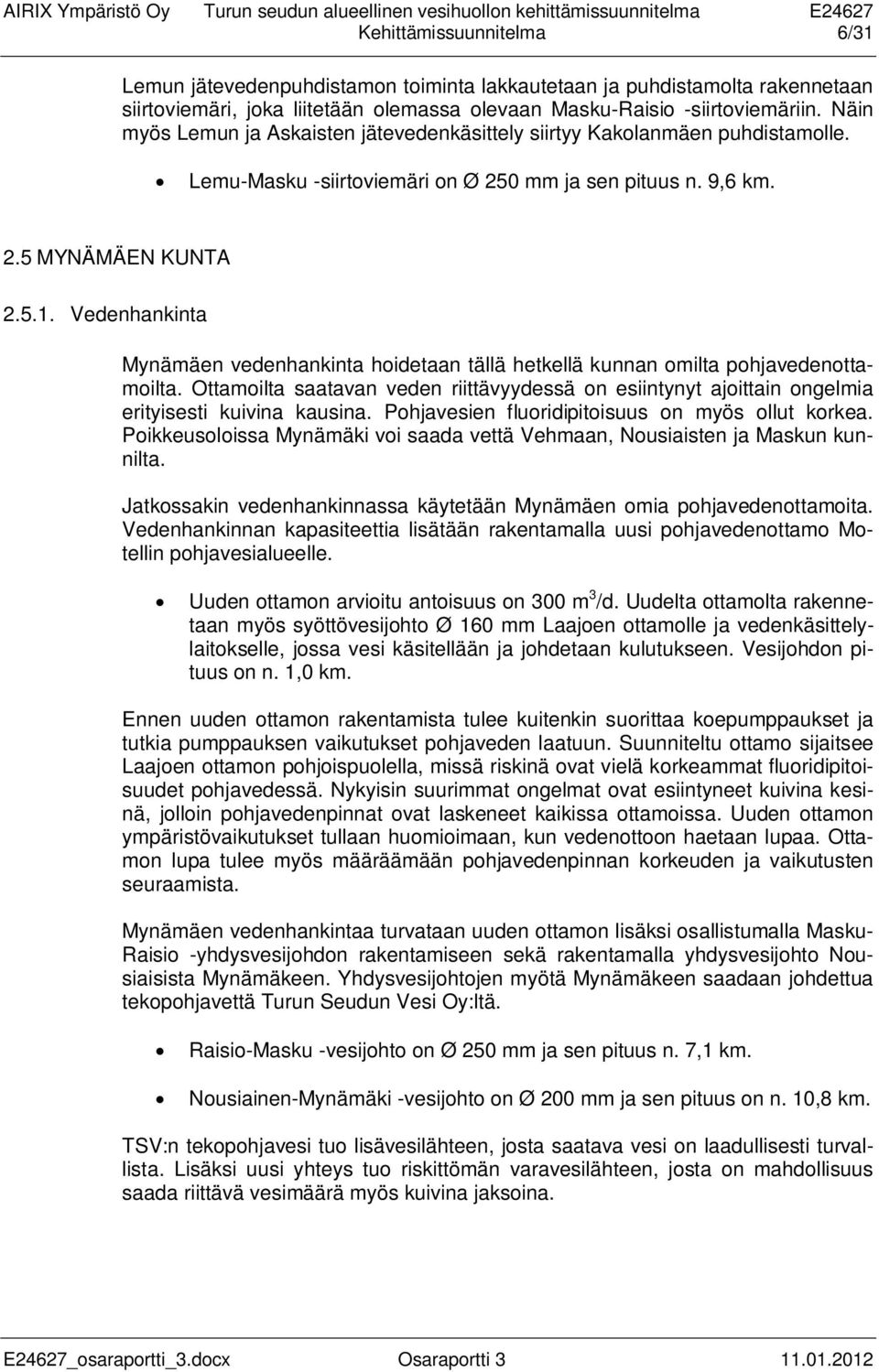 Vedenhankinta Mynämäen vedenhankinta hoidetaan tällä hetkellä kunnan omilta pohjavedenottamoilta. Ottamoilta saatavan veden riittävyydessä on esiintynyt ajoittain ongelmia erityisesti kuivina kausina.