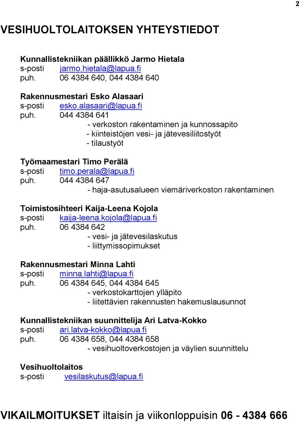 kojola@lapua.fi puh. 06 4384 642 - vesi- ja jätevesilaskutus - liittymissopimukset Rakennusmestari Minna Lahti s-posti minna.lahti@lapua.fi puh. 06 4384 645, 044 4384 645 - verkostokarttojen ylläpito - liitettävien rakennusten hakemuslausunnot Kunnallistekniikan suunnittelija Ari Latva-Kokko s-posti ari.