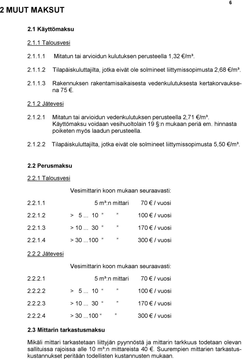 2.2 Perusmaksu 2.2.1 Talousvesi Vesimittarin koon mukaan seuraavasti: 2.2.1.1 5 m³:n mittari 70 / vuosi 2.2.1.2 > 5... 10 100 / vuosi 2.2.1.3 > 10... 30 170 / vuosi 2.2.1.4 > 30...100 300 / vuosi 2.2.2 Jätevesi Vesimittarin koon mukaan seuraavasti: 2.