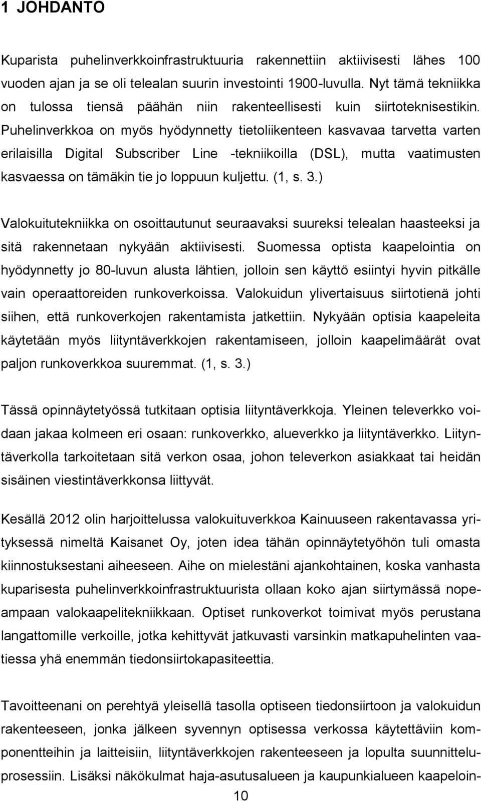 Puhelinverkkoa on myös hyödynnetty tietoliikenteen kasvavaa tarvetta varten erilaisilla Digital Subscriber Line -tekniikoilla (DSL), mutta vaatimusten kasvaessa on tämäkin tie jo loppuun kuljettu.