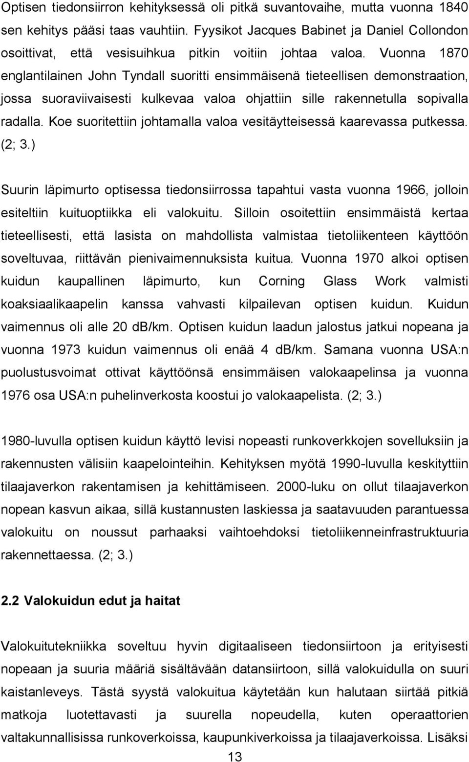 Vuonna 1870 englantilainen John Tyndall suoritti ensimmäisenä tieteellisen demonstraation, jossa suoraviivaisesti kulkevaa valoa ohjattiin sille rakennetulla sopivalla radalla.