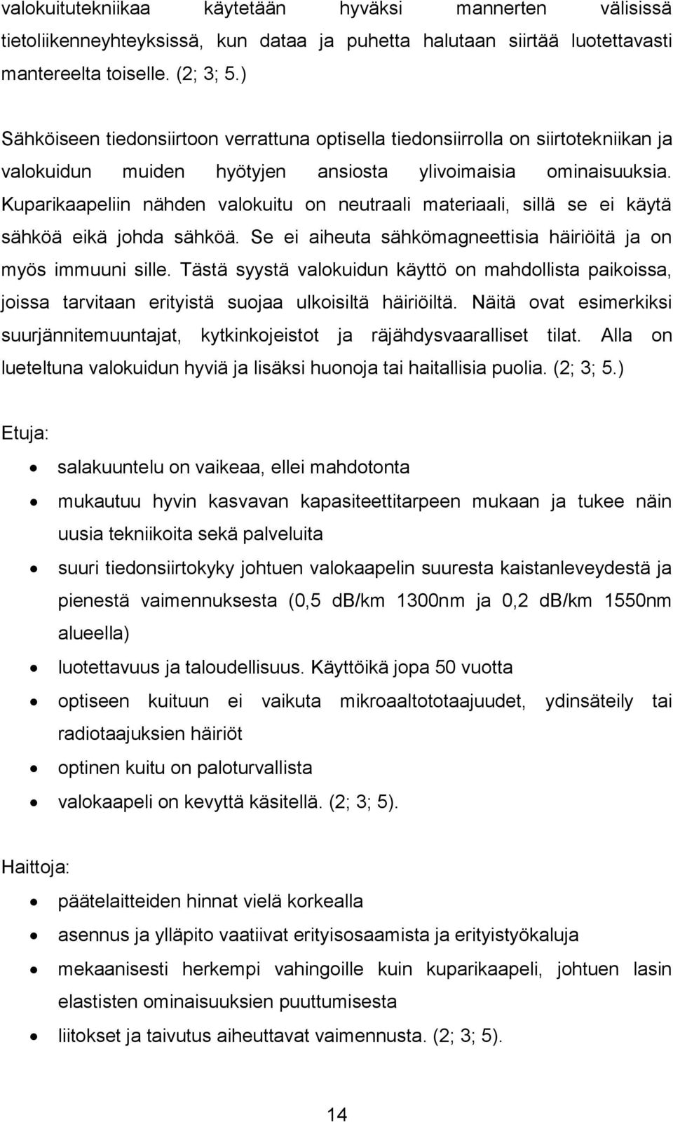 Kuparikaapeliin nähden valokuitu on neutraali materiaali, sillä se ei käytä sähköä eikä johda sähköä. Se ei aiheuta sähkömagneettisia häiriöitä ja on myös immuuni sille.