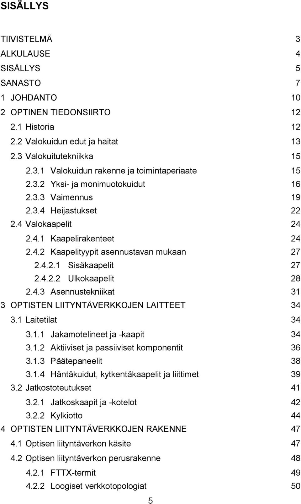 4.3 Asennustekniikat 31 3 OPTISTEN LIITYNTÄVERKKOJEN LAITTEET 34 3.1 Laitetilat 34 3.1.1 Jakamotelineet ja -kaapit 34 3.1.2 Aktiiviset ja passiiviset komponentit 36 3.1.3 Päätepaneelit 38 3.1.4 Häntäkuidut, kytkentäkaapelit ja liittimet 39 3.