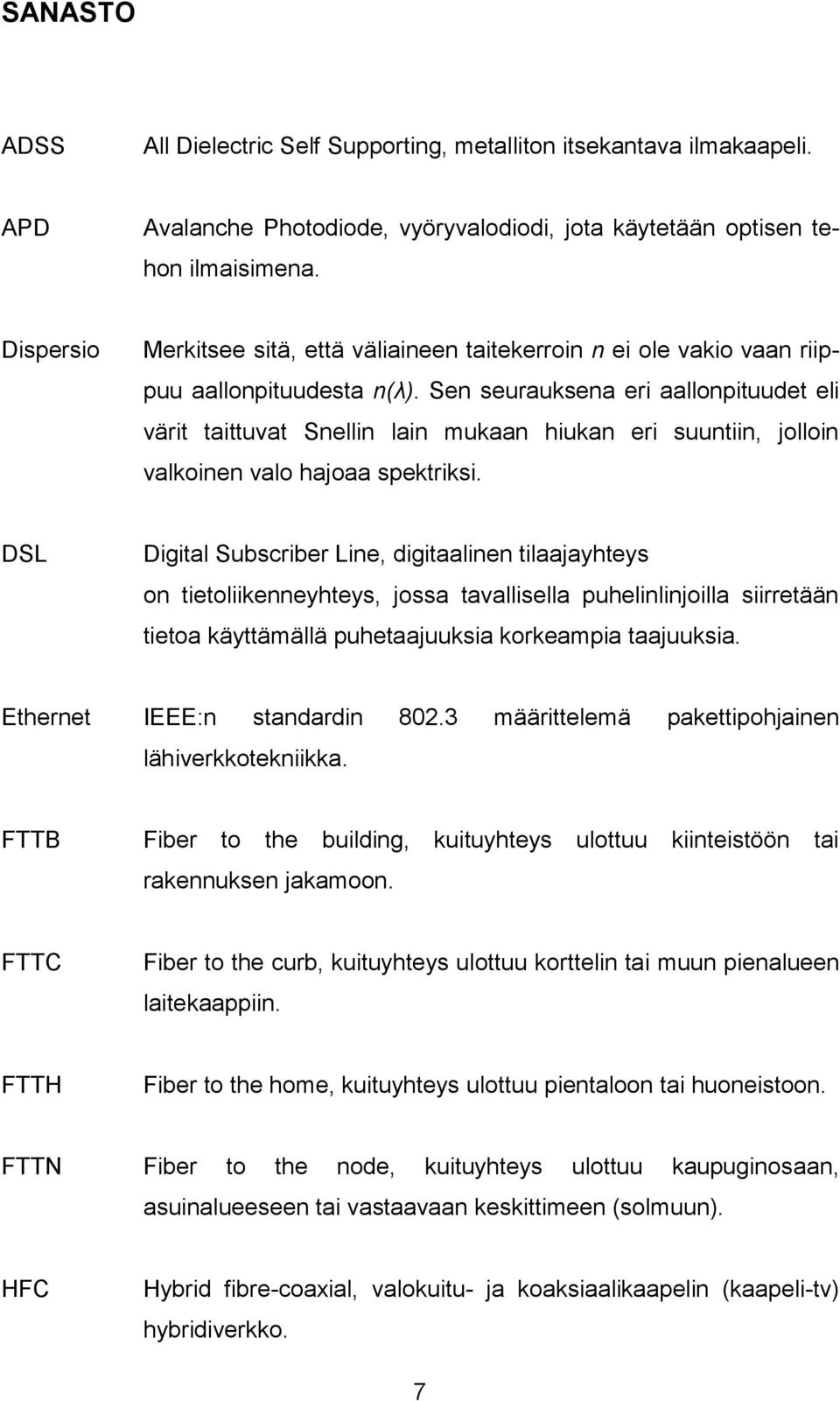 Sen seurauksena eri aallonpituudet eli värit taittuvat Snellin lain mukaan hiukan eri suuntiin, jolloin valkoinen valo hajoaa spektriksi.