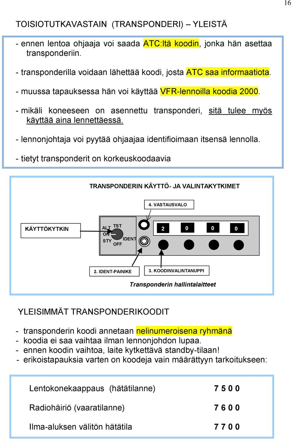 - lennonjohtaja voi pyytää ohjaajaa identifioimaan itsensä lennolla. - tietyt transponderit on korkeuskoodaavia TRANSPONDERIN KÄYTTÖ- JA VALINTAKYTKIMET 4. VASTAUSVALO KÄYTTÖKYTKIN 1.