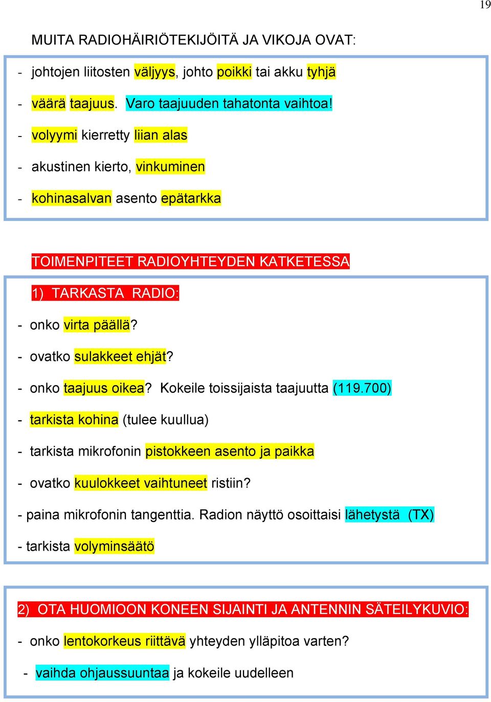 - onko taajuus oikea? Kokeile toissijaista taajuutta (119.700) - tarkista kohina (tulee kuullua) - tarkista mikrofonin pistokkeen asento ja paikka - ovatko kuulokkeet vaihtuneet ristiin?