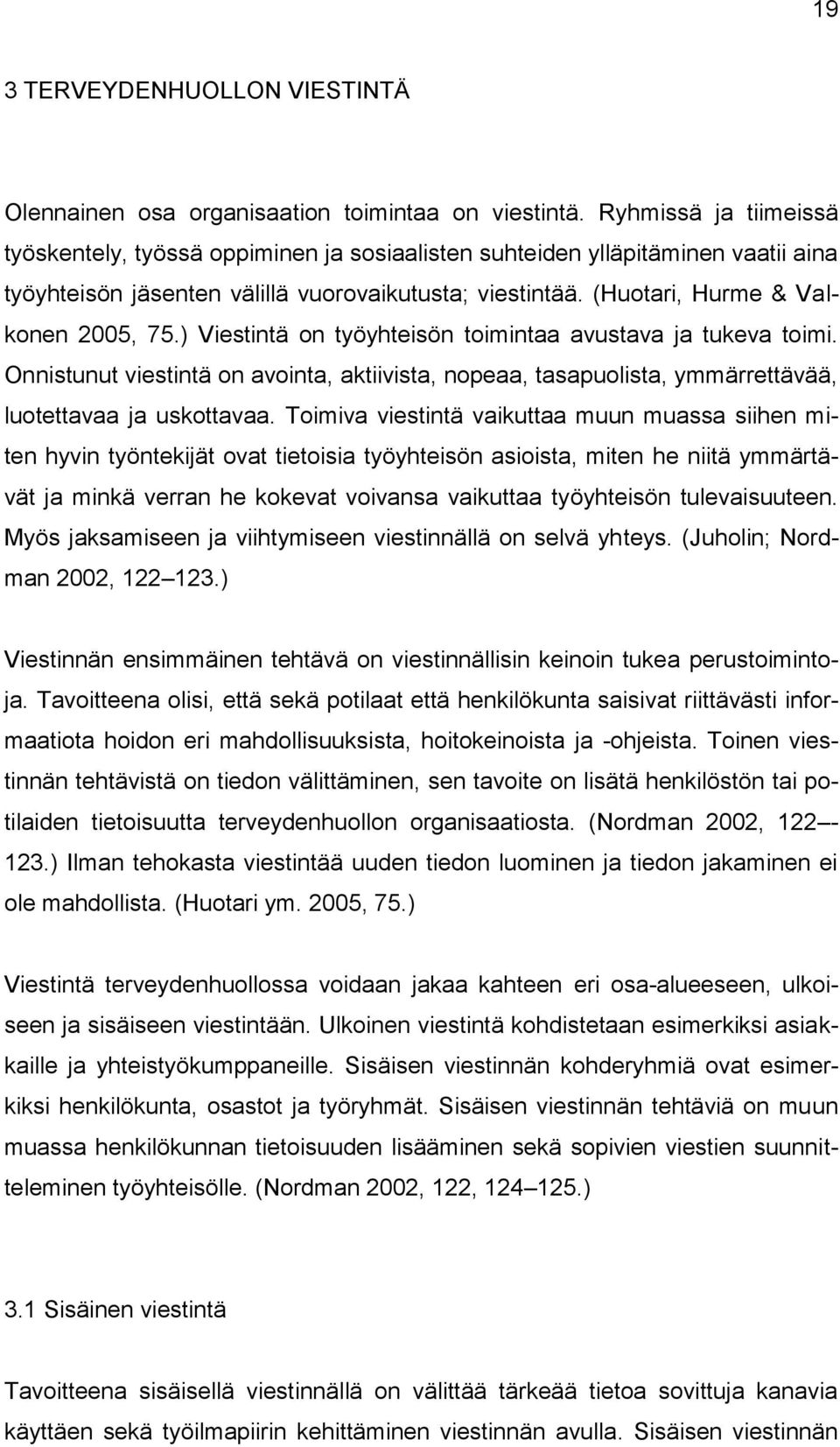 ) Viestintä on työyhteisön toimintaa avustava ja tukeva toimi. Onnistunut viestintä on avointa, aktiivista, nopeaa, tasapuolista, ymmärrettävää, luotettavaa ja uskottavaa.