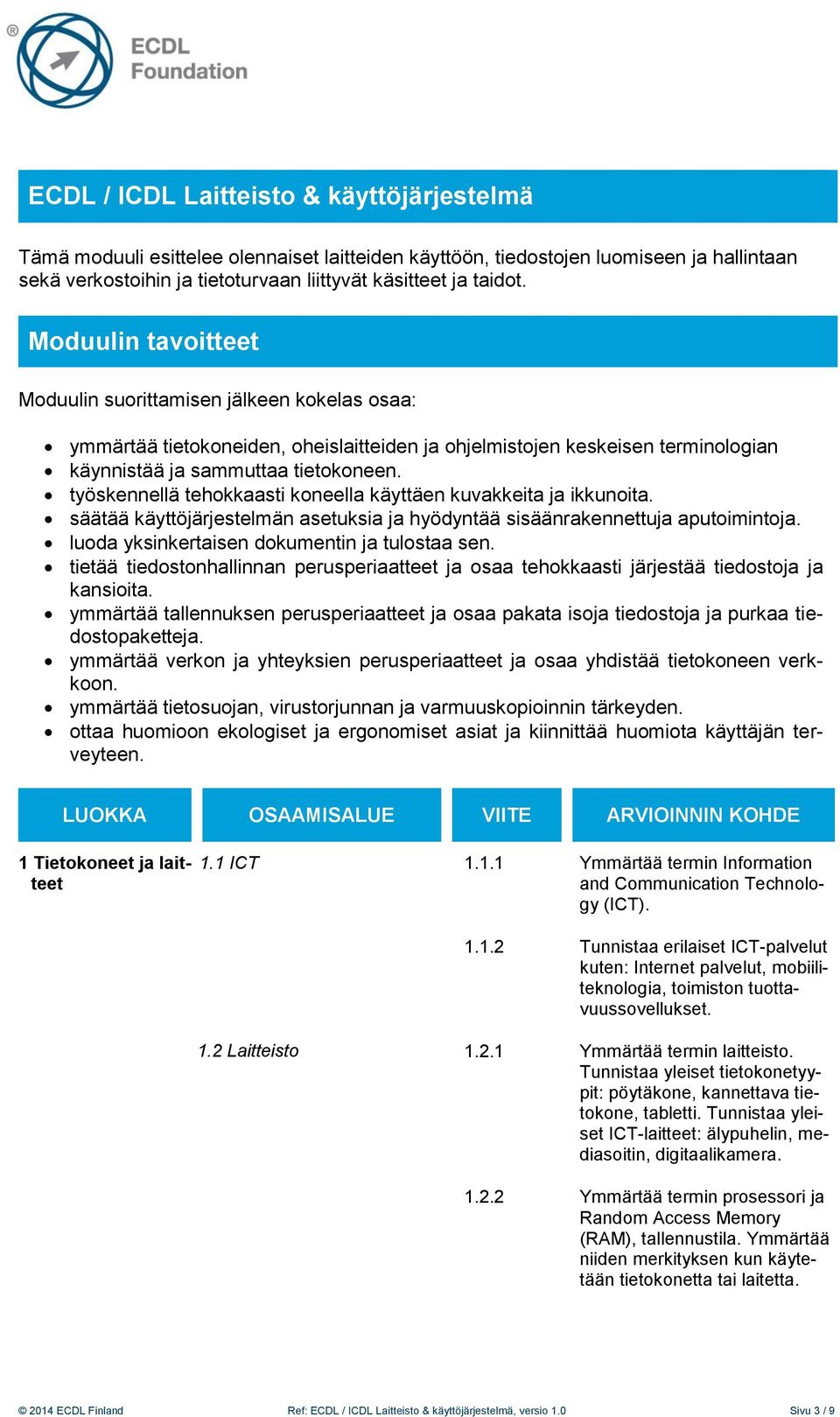 työskennellä tehokkaasti koneella käyttäen kuvakkeita ja ikkunoita. säätää käyttöjärjestelmän asetuksia ja hyödyntää sisäänrakennettuja aputoimintoja. luoda yksinkertaisen dokumentin ja tulostaa sen.