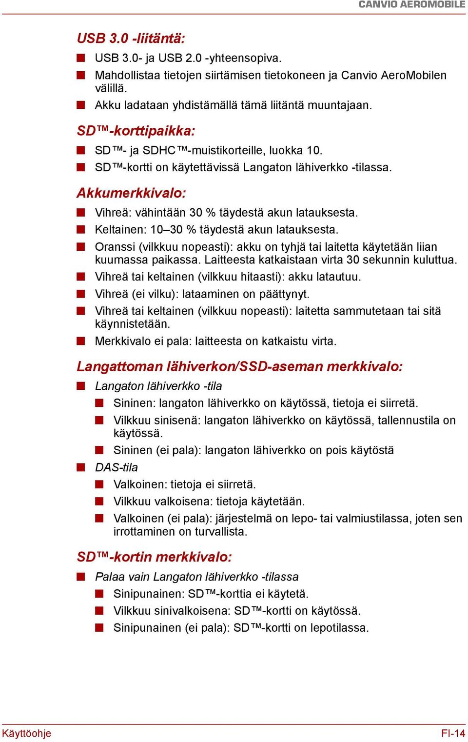 Keltainen: 10 30 % täydestä akun latauksesta. Oranssi (vilkkuu nopeasti): akku on tyhjä tai laitetta käytetään liian kuumassa paikassa. Laitteesta katkaistaan virta 30 sekunnin kuluttua.