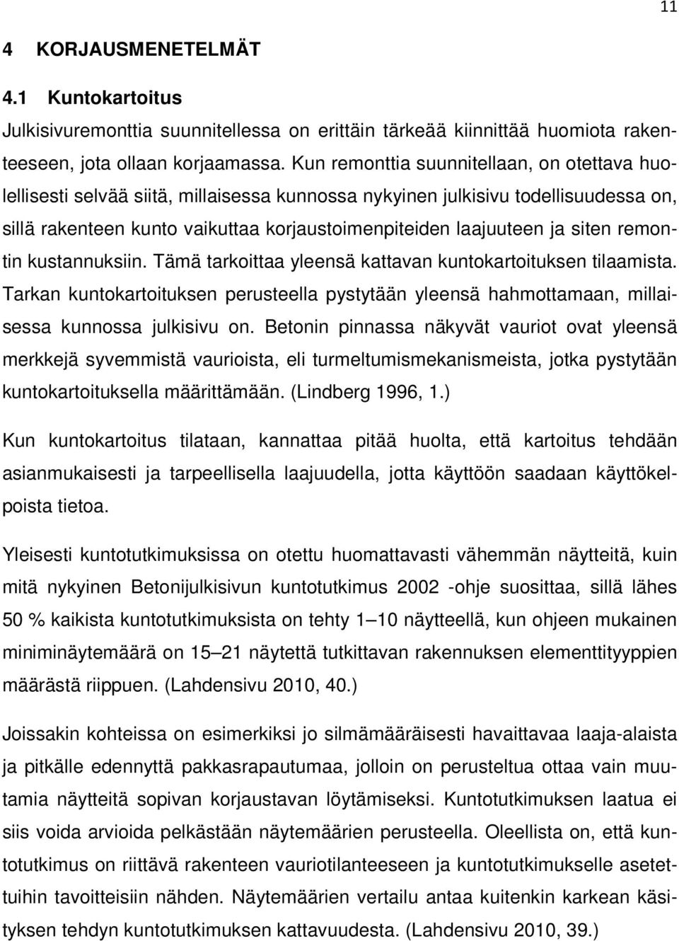 siten remontin kustannuksiin. Tämä tarkoittaa yleensä kattavan kuntokartoituksen tilaamista. Tarkan kuntokartoituksen perusteella pystytään yleensä hahmottamaan, millaisessa kunnossa julkisivu on.