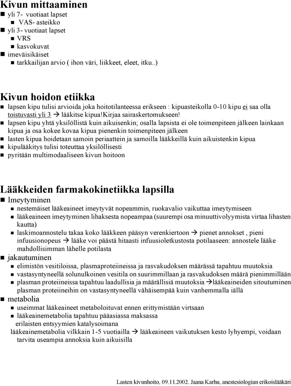 lapsen kipu yhtä yksilöllistä kuin aikuisenkin; osalla lapsista ei ole toimenpiteen jälkeen lainkaan kipua ja osa kokee kovaa kipua pienenkin toimenpiteen jälkeen lasten kipua hoidetaan samoin