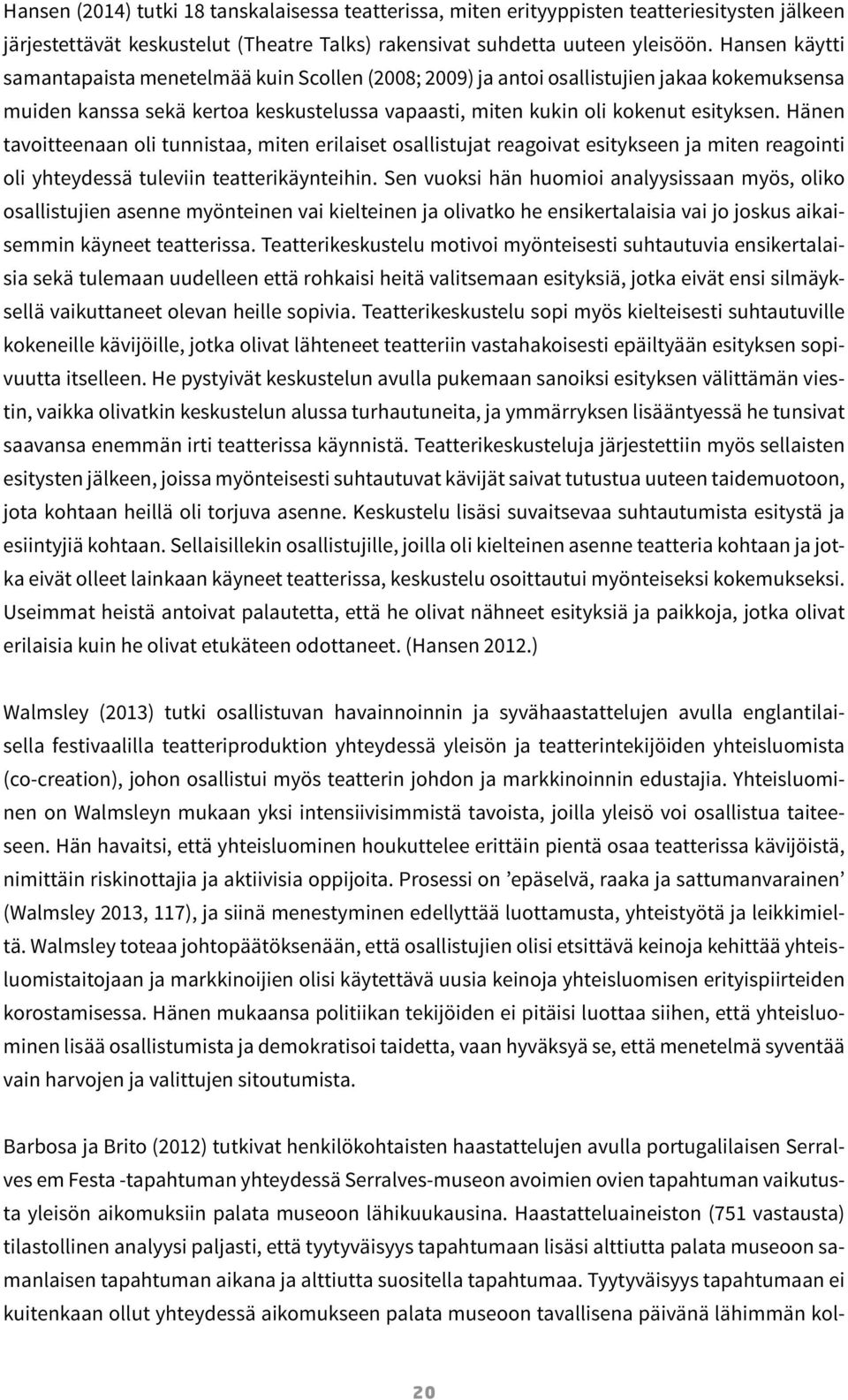 Hänen tavoitteenaan oli tunnistaa, miten erilaiset osallistujat reagoivat esitykseen ja miten reagointi oli yhteydessä tuleviin teatterikäynteihin.