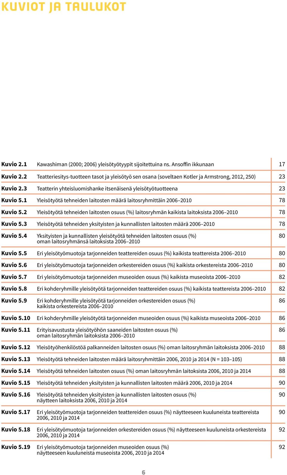 1 Yleisötyötä tehneiden laitosten määrä laitosryhmittäin 2006 2010 78 Kuvio 5.2 Yleisötyötä tehneiden laitosten osuus (%) laitosryhmän kaikista laitoksista 2006 2010 78 Kuvio 5.