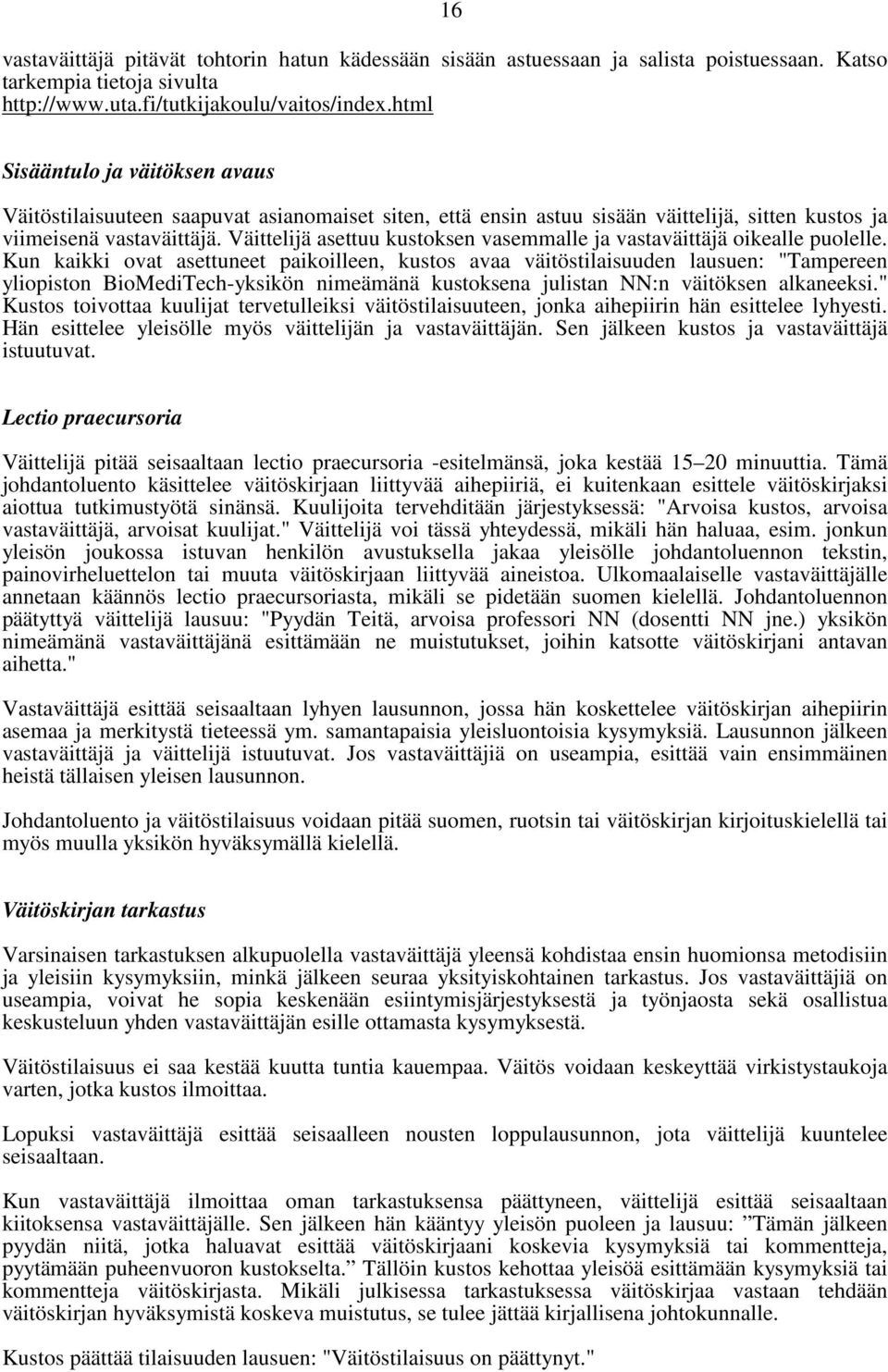 Väittelijä asettuu kustoksen vasemmalle ja vastaväittäjä oikealle puolelle.