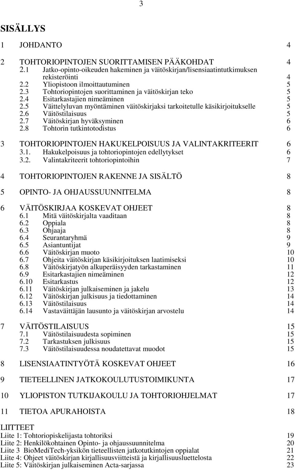 7 Väitöskirjan hyväksyminen 6 2.8 Tohtorin tutkintotodistus 6 3 TOHTORIOPINTOJEN HAKUKELPOISUUS JA VALINTAKRITEERIT 6 3.1. Hakukelpoisuus ja tohtoriopintojen edellytykset 6 3.2. Valintakriteerit tohtoriopintoihin 7 4 TOHTORIOPINTOJEN RAKENNE JA SISÄLTÖ 8 5 OPINTO- JA OHJAUSSUUNNITELMA 8 6 VÄITÖSKIRJAA KOSKEVAT OHJEET 8 6.