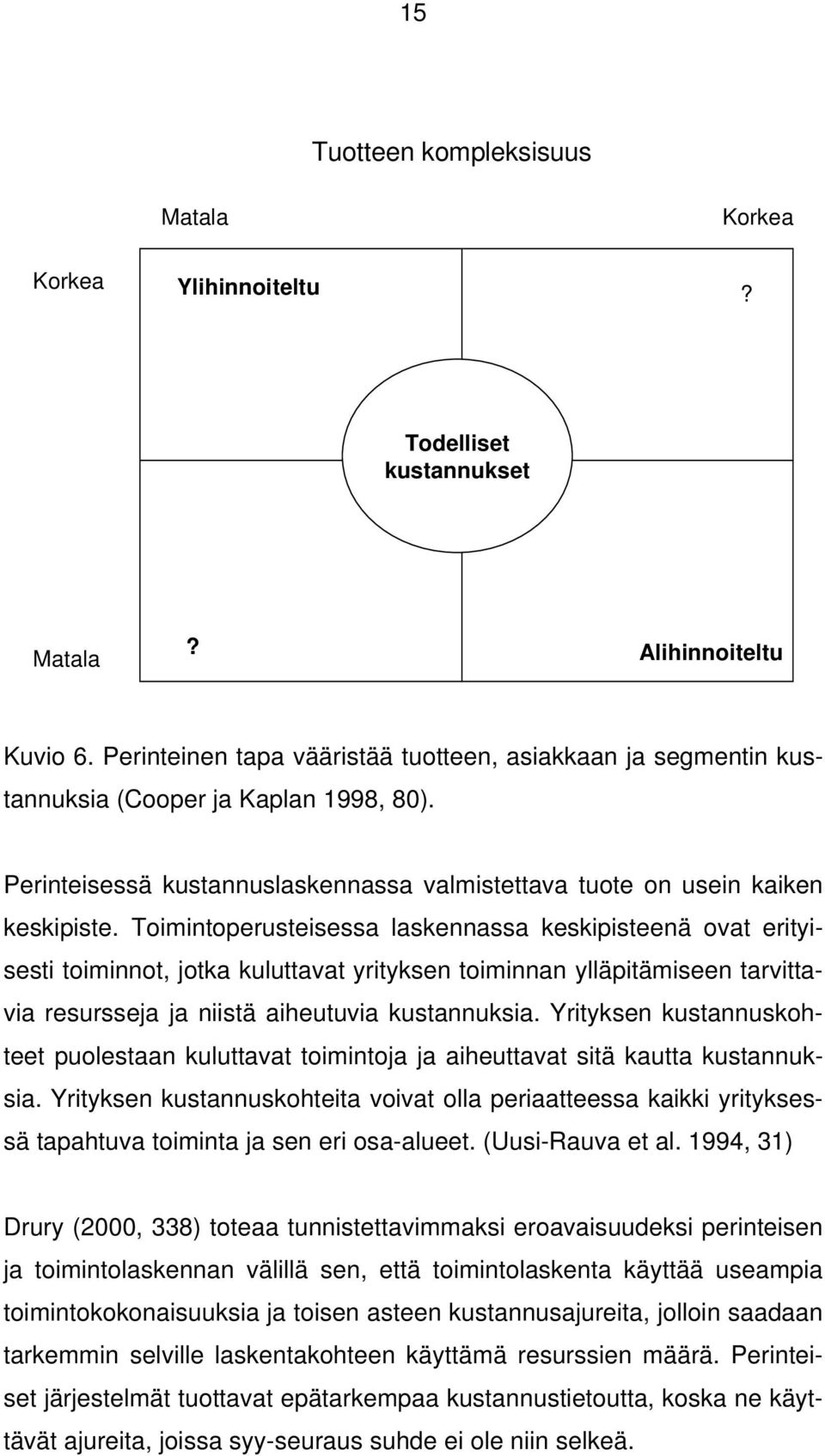 Toimintoperusteisessa laskennassa keskipisteenä ovat erityisesti toiminnot, jotka kuluttavat yrityksen toiminnan ylläpitämiseen tarvittavia resursseja ja niistä aiheutuvia kustannuksia.