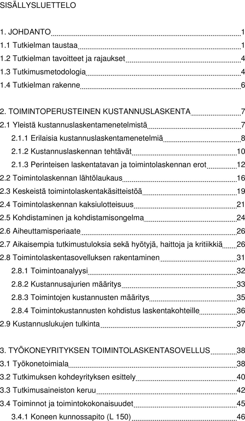 2 Toimintolaskennan lähtölaukaus 16 2.3 Keskeistä toimintolaskentakäsitteistöä 19 2.4 Toimintolaskennan kaksiulotteisuus 21 2.5 Kohdistaminen ja kohdistamisongelma 24 2.6 Aiheuttamisperiaate 26 2.